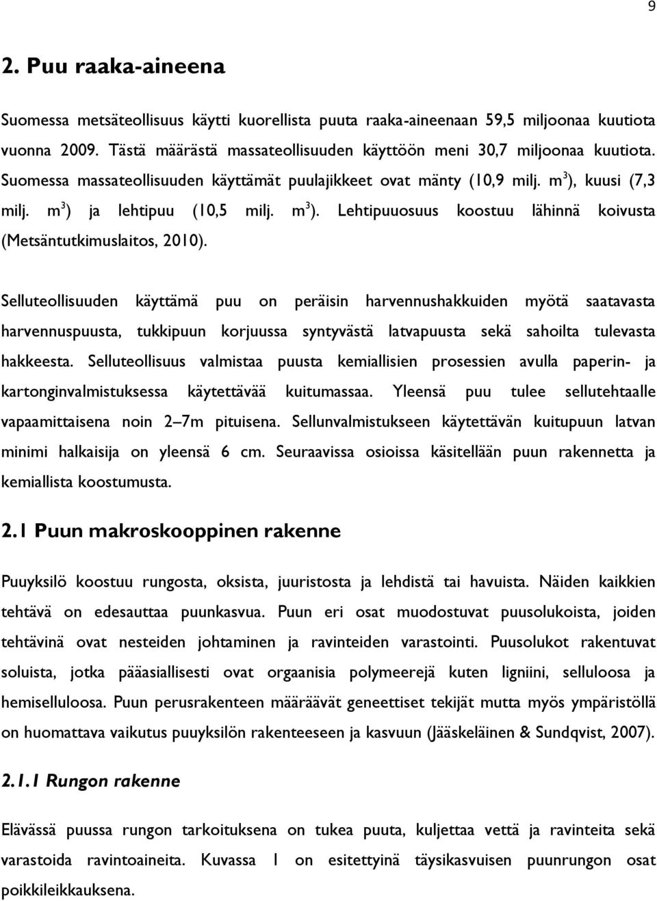 Selluteollisuuden käyttämä puu on peräisin harvennushakkuiden myötä saatavasta harvennuspuusta, tukkipuun korjuussa syntyvästä latvapuusta sekä sahoilta tulevasta hakkeesta.