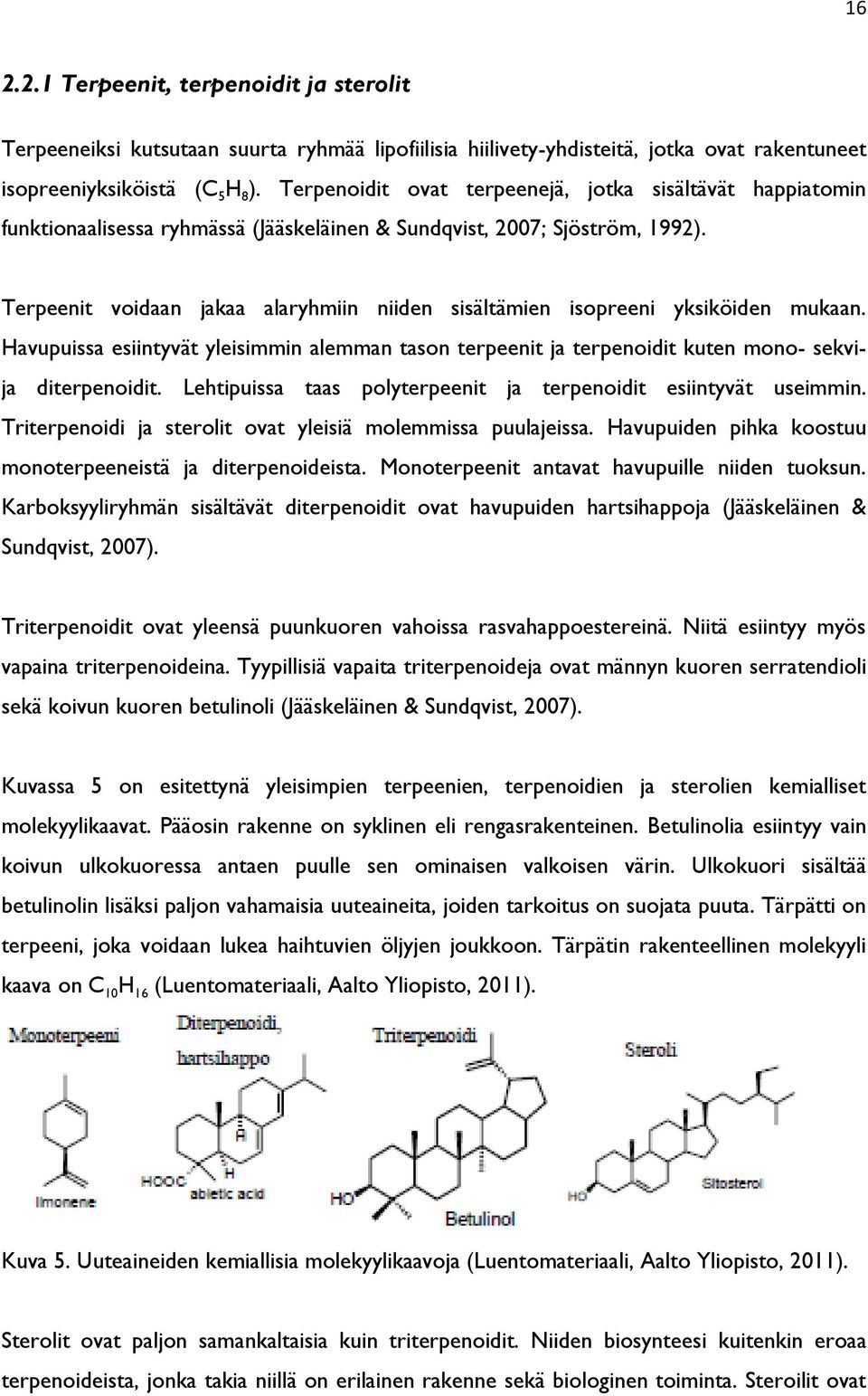 Terpeenit voidaan jakaa alaryhmiin niiden sisältämien isopreeni yksiköiden mukaan. Havupuissa esiintyvät yleisimmin alemman tason terpeenit ja terpenoidit kuten mono- sekvija diterpenoidit.