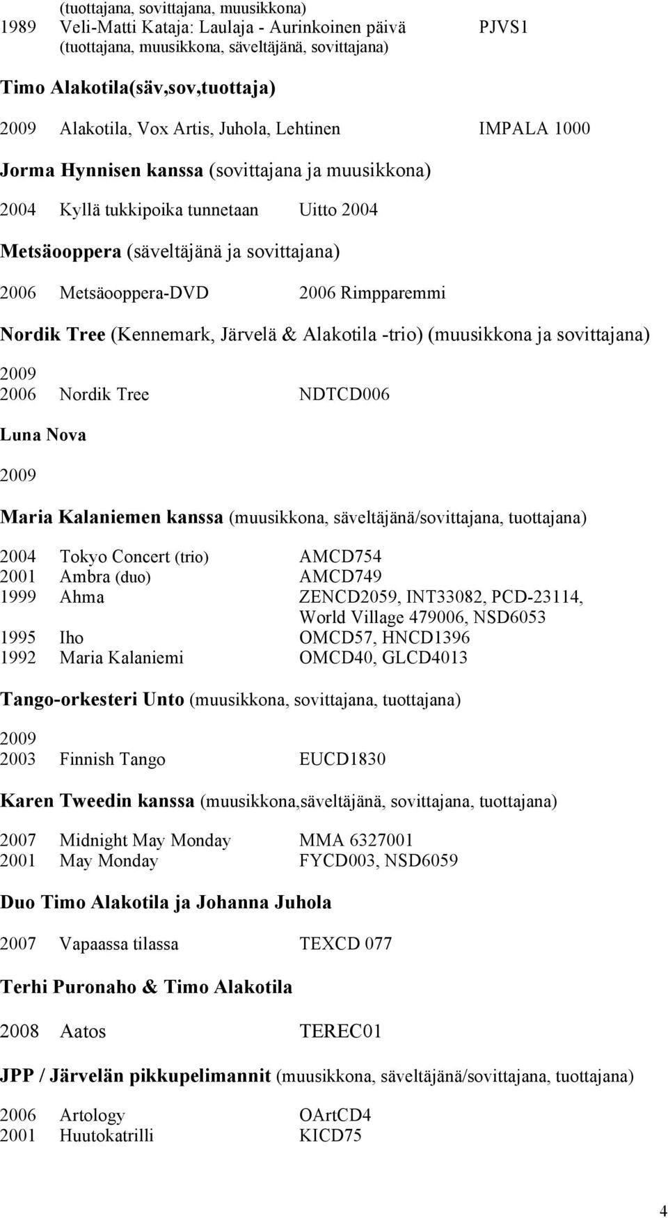 Rimpparemmi Nordik Tree (Kennemark, Järvelä & Alakotila -trio) (muusikkona ja sovittajana) 2009 2006 Nordik Tree NDTCD006 Luna Nova 2009 Maria Kalaniemen kanssa (muusikkona, säveltäjänä/sovittajana,