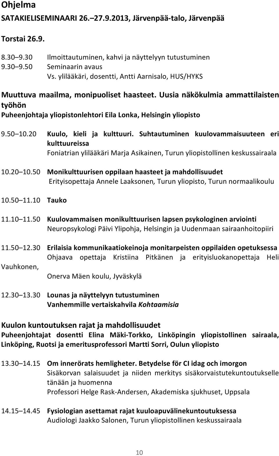 20 Kuulo, kieli ja kulttuuri. Suhtautuminen kuulovammaisuuteen eri kulttuureissa Foniatrian ylilääkäri Marja Asikainen, Turun yliopistollinen keskussairaala 10.20 10.