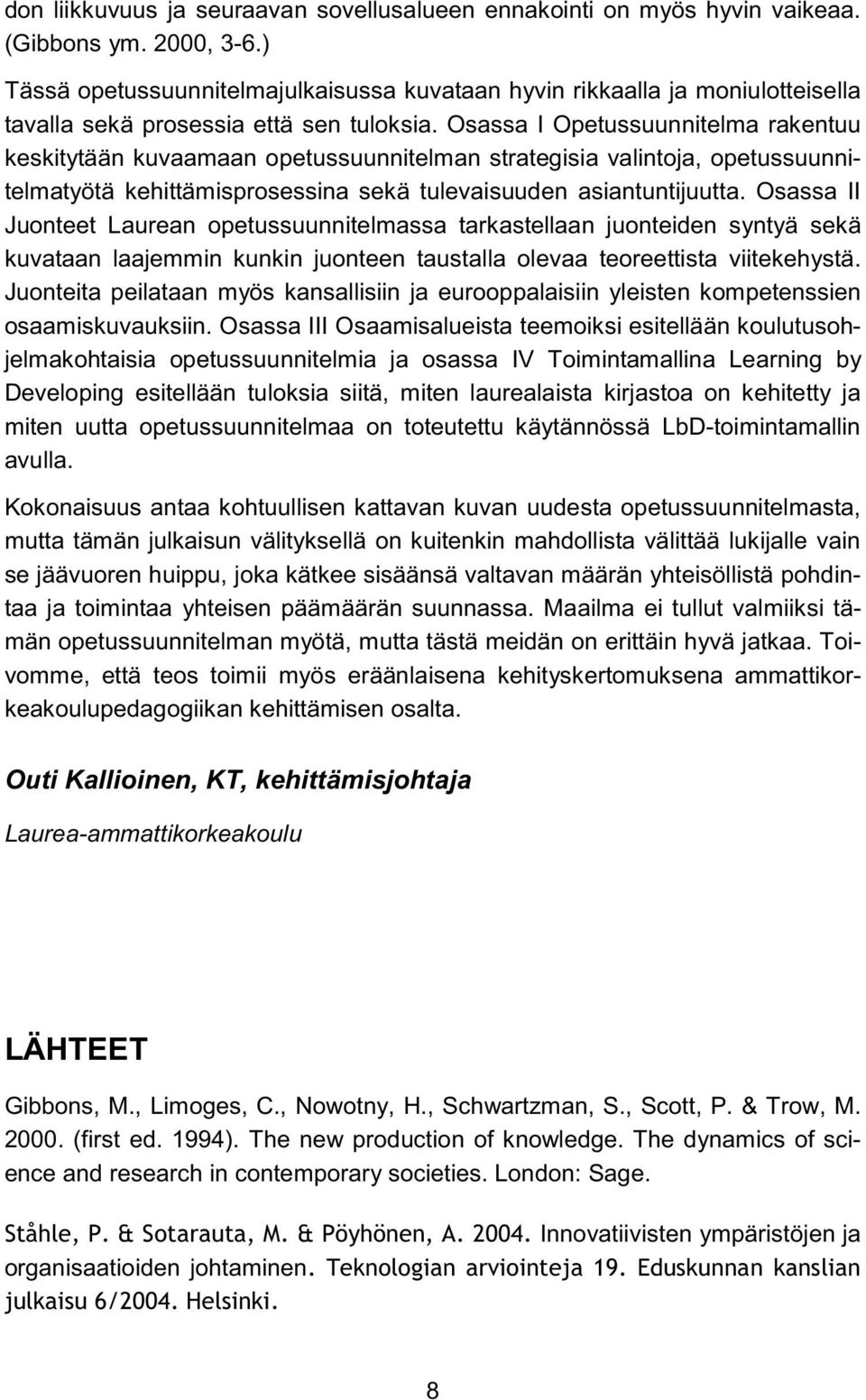 Osassa I Opetussuunnitelma rakentuu keskitytään kuvaamaan opetussuunnitelman strategisia valintoja, opetussuunnitelmatyötä kehittämisprosessina sekä tulevaisuuden asiantuntijuutta.