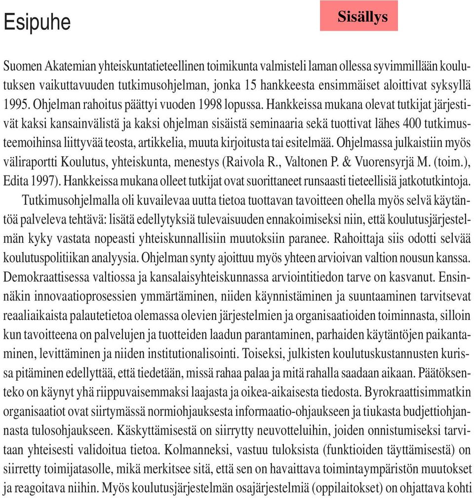 Hankkeissa mukana olevat tutkijat järjestivät kaksi kansainvälistä ja kaksi ohjelman sisäistä seminaaria sekä tuottivat lähes 400 tutkimusteemoihinsa liittyvää teosta, artikkelia, muuta kirjoitusta