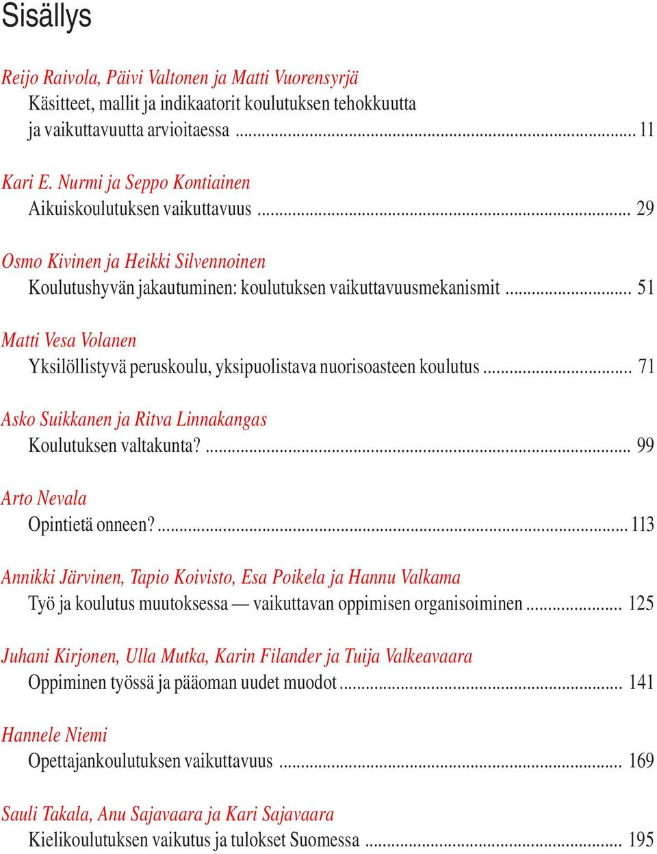 .. 51 Matti Vesa Volanen Yksilöllistyvä peruskoulu, yksipuolistava nuorisoasteen koulutus... 71 Asko Suikkanen ja Ritva Linnakangas Koulutuksen valtakunta?... 99 Arto Nevala Opintietä onneen?