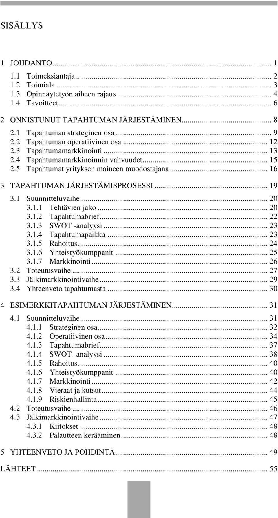 .. 16 3 TAPAHTUMAN JÄRJESTÄMISPROSESSI... 19 3.1 Suunnitteluvaihe... 20 3.1.1 Tehtävien jako... 20 3.1.2 Tapahtumabrief... 22 3.1.3 SWOT -analyysi... 23 3.1.4 Tapahtumapaikka... 23 3.1.5 Rahoitus.