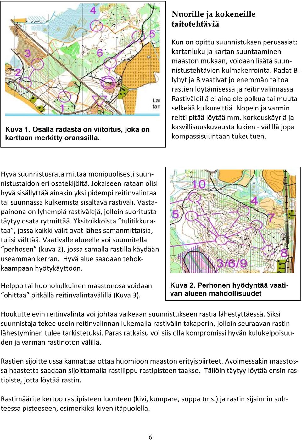 Radat B- lyhyt ja B vaativat jo enemmän taitoa rastien löytämisessä ja reitinvalinnassa. Rastiväleillä ei aina ole polkua tai muuta selkeää kulkureittiä. Nopein ja varmin reitti pitää löytää mm.