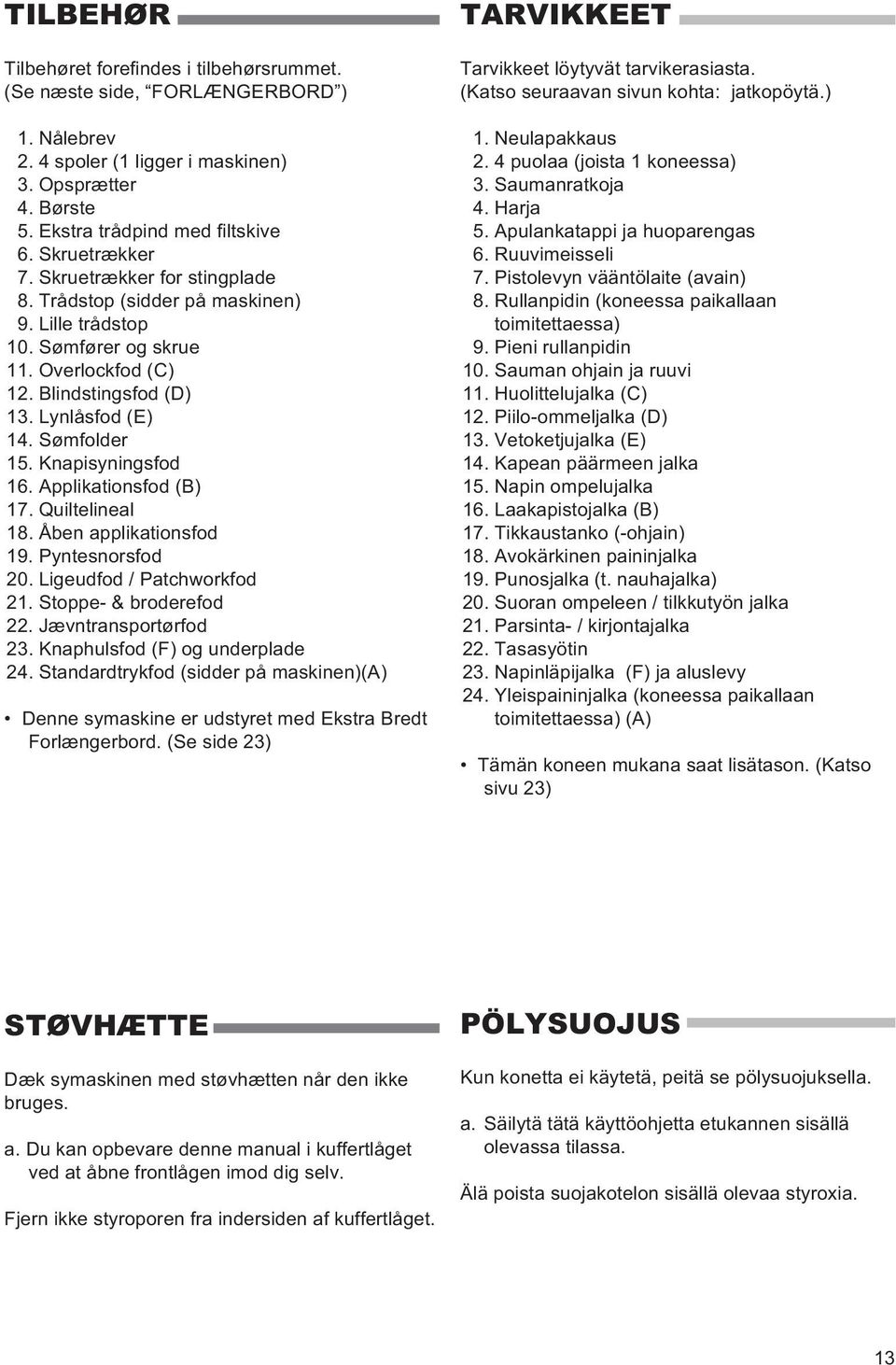 Knapisyningsfod 16. Applikationsfod (B) 17. Quiltelineal 18. Åben applikationsfod 19. Pyntesnorsfod 20. Ligeudfod / Patchworkfod 21. Stoppe- & broderefod 22. Jævntransportørfod 23.