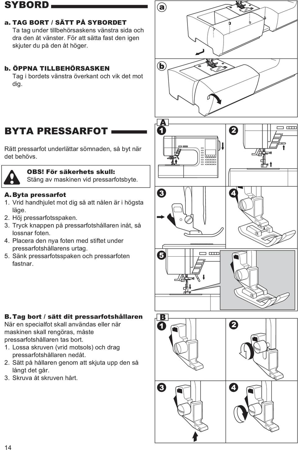 För säkerhets skull: Stäng av maskinen vid pressarfotsbyte. A. Byta pressarfot 1. Vrid handhjulet mot dig så att nålen är i högsta läge. 2. Höj pressarfotsspaken. 3.