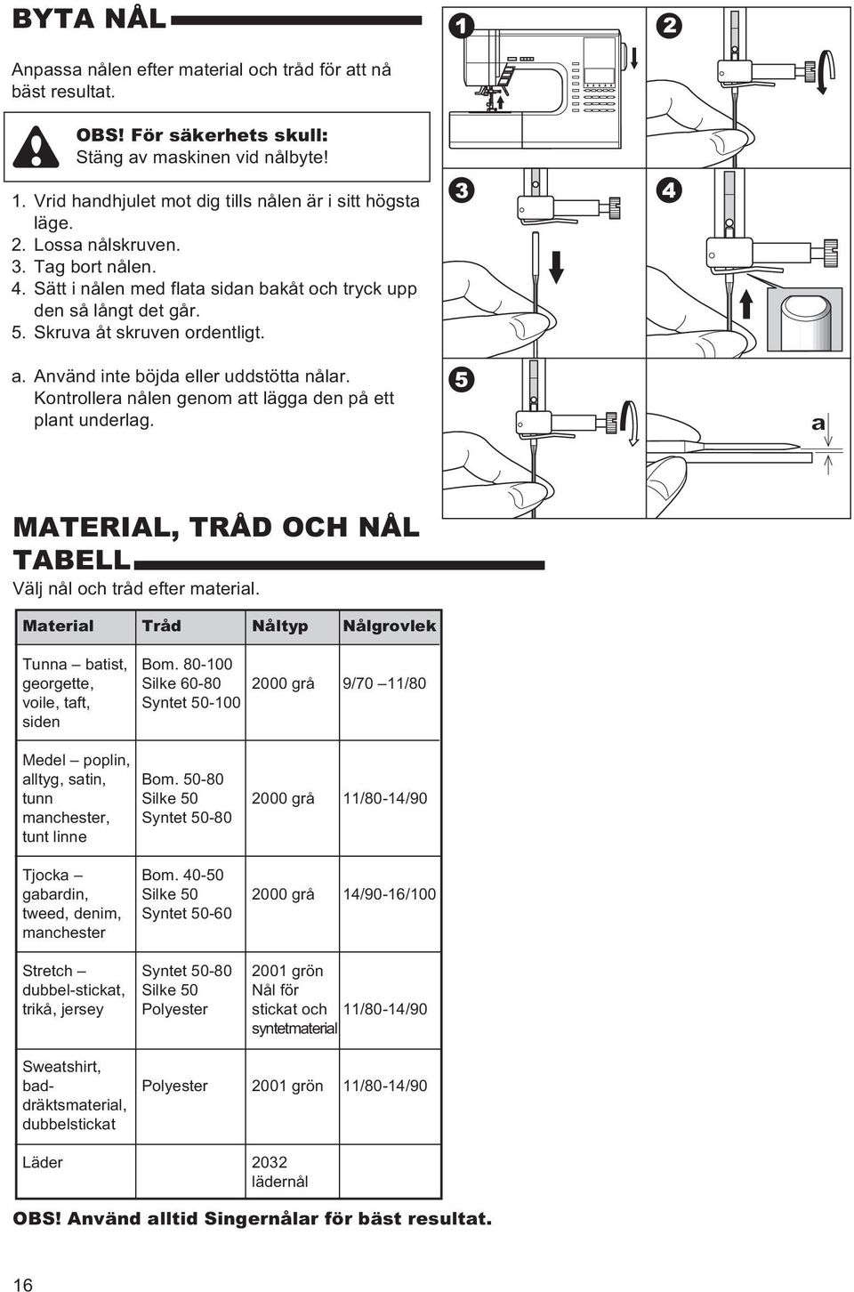 Kontrollera nålen genom att lägga den på ett plant underlag. MATERIAL, TRÅD OCH NÅL TABELL Välj nål och tråd efter material.