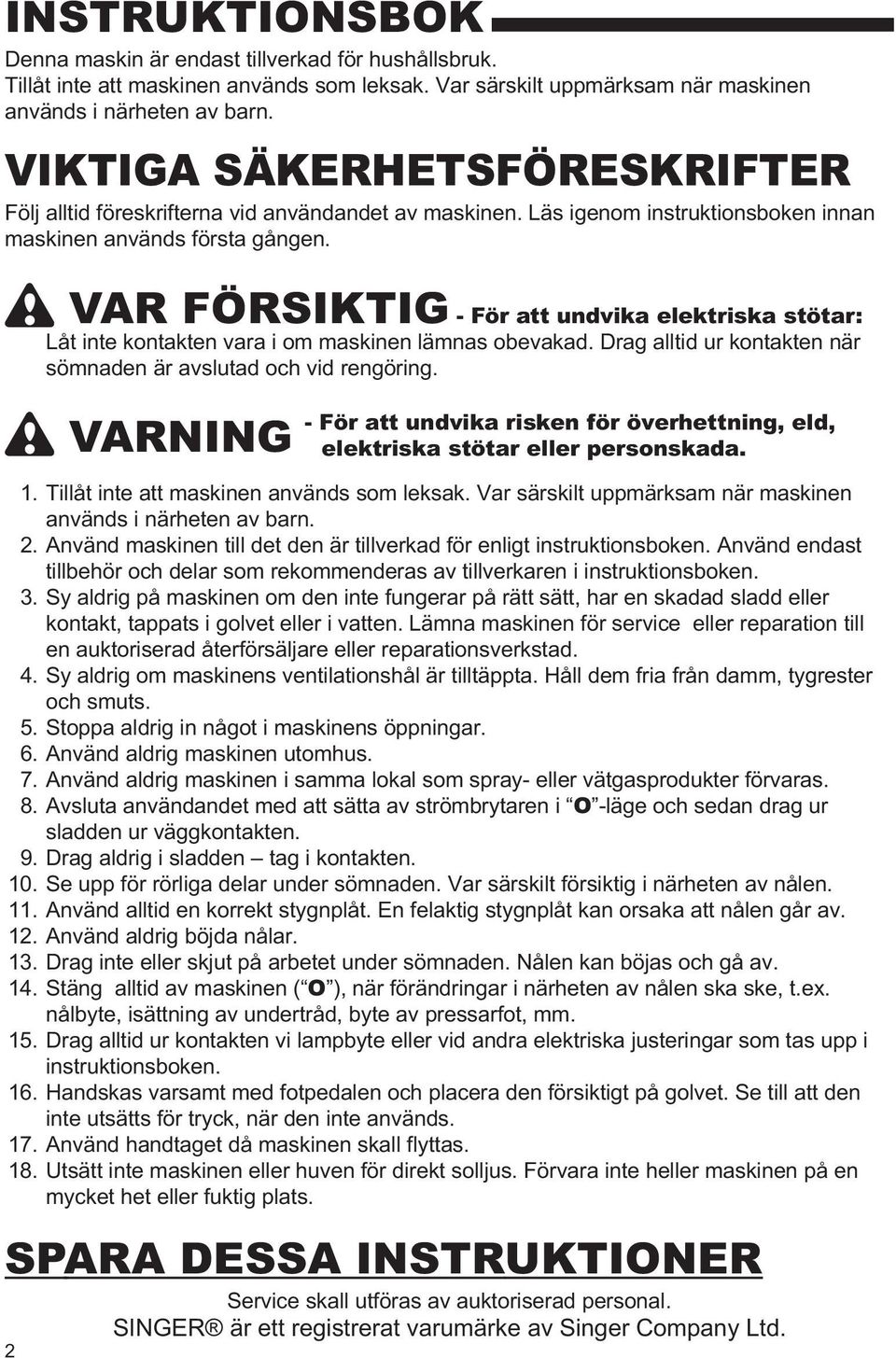 VAR FÖRSIKTIG - För att undvika elektriska stötar: Låt inte kontakten vara i om maskinen lämnas obevakad. Drag alltid ur kontakten när sömnaden är avslutad och vid rengöring.