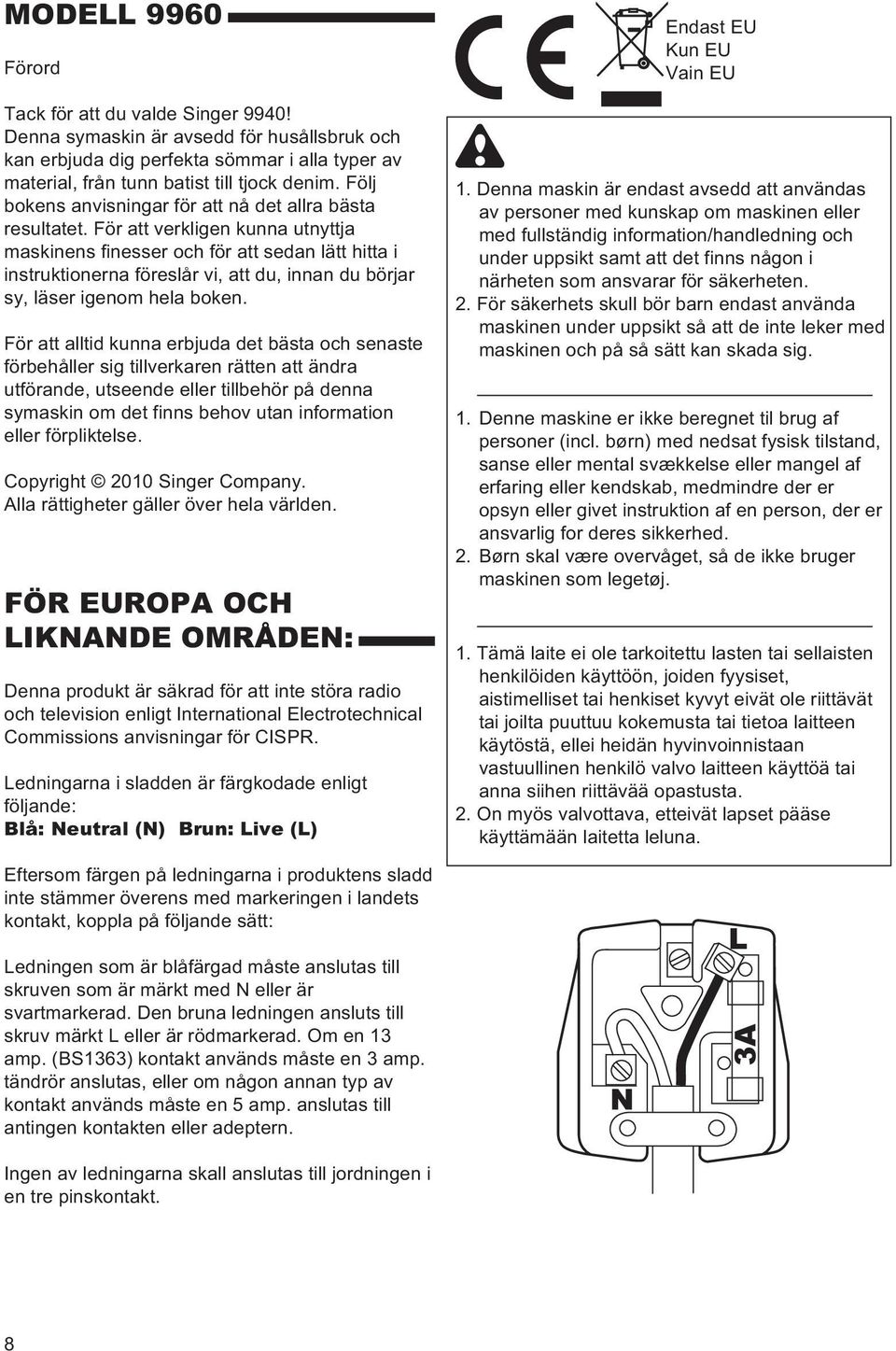 För att verkligen kunna utnyttja maskinens finesser och för att sedan lätt hitta i instruktionerna föreslår vi, att du, innan du börjar sy, läser igenom hela boken.