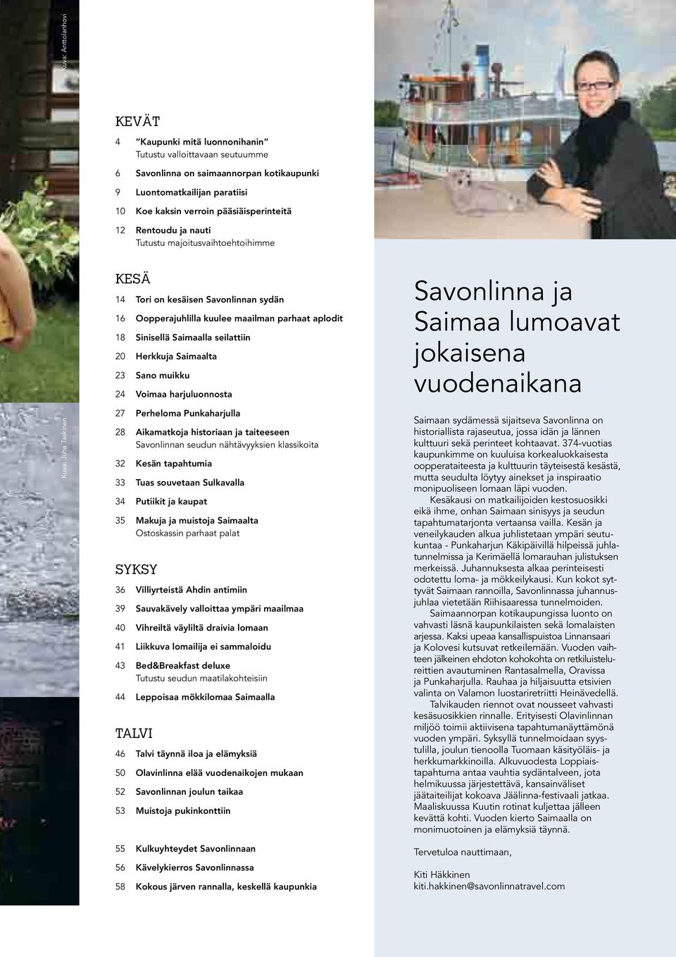 Saimaalla seilattiin 20 Herkkuja Saimaalta 23 Sano muikku 24 Voimaa harjuluonnosta 27 Perheloma Punkaharjulla 28 Aikamatkoja historiaan ja taiteeseen Savonlinnan seudun nähtävyyksien klassikoita 32