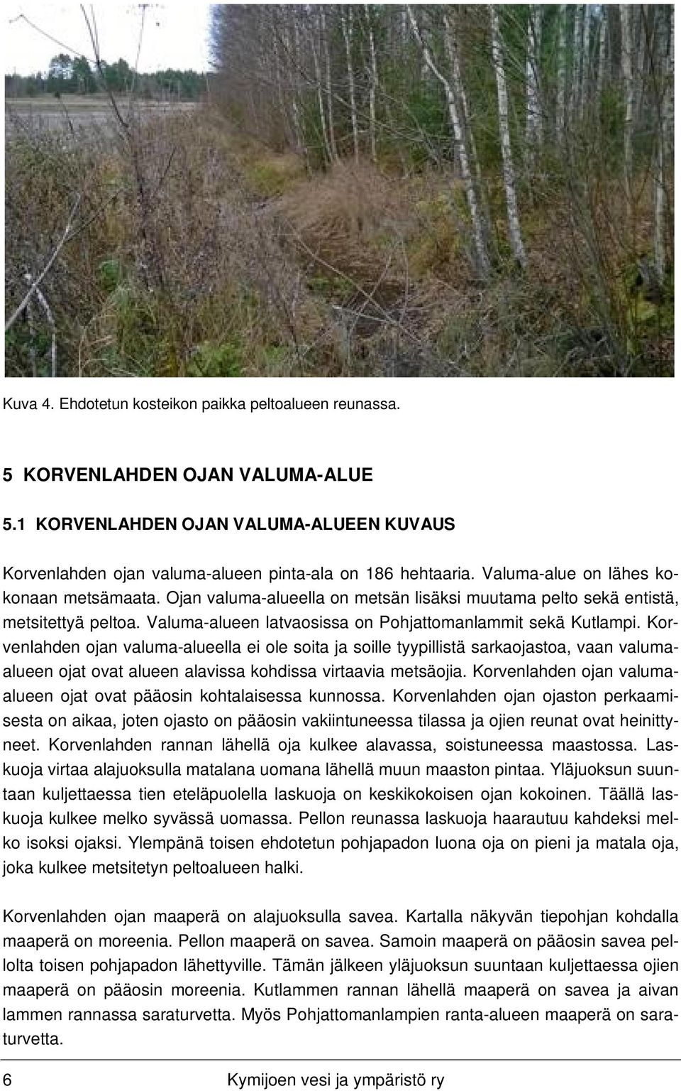 Korvenlahden ojan valuma-alueella ei ole soita ja soille tyypillistä sarkaojastoa, vaan valumaalueen ojat ovat alueen alavissa kohdissa virtaavia metsäojia.