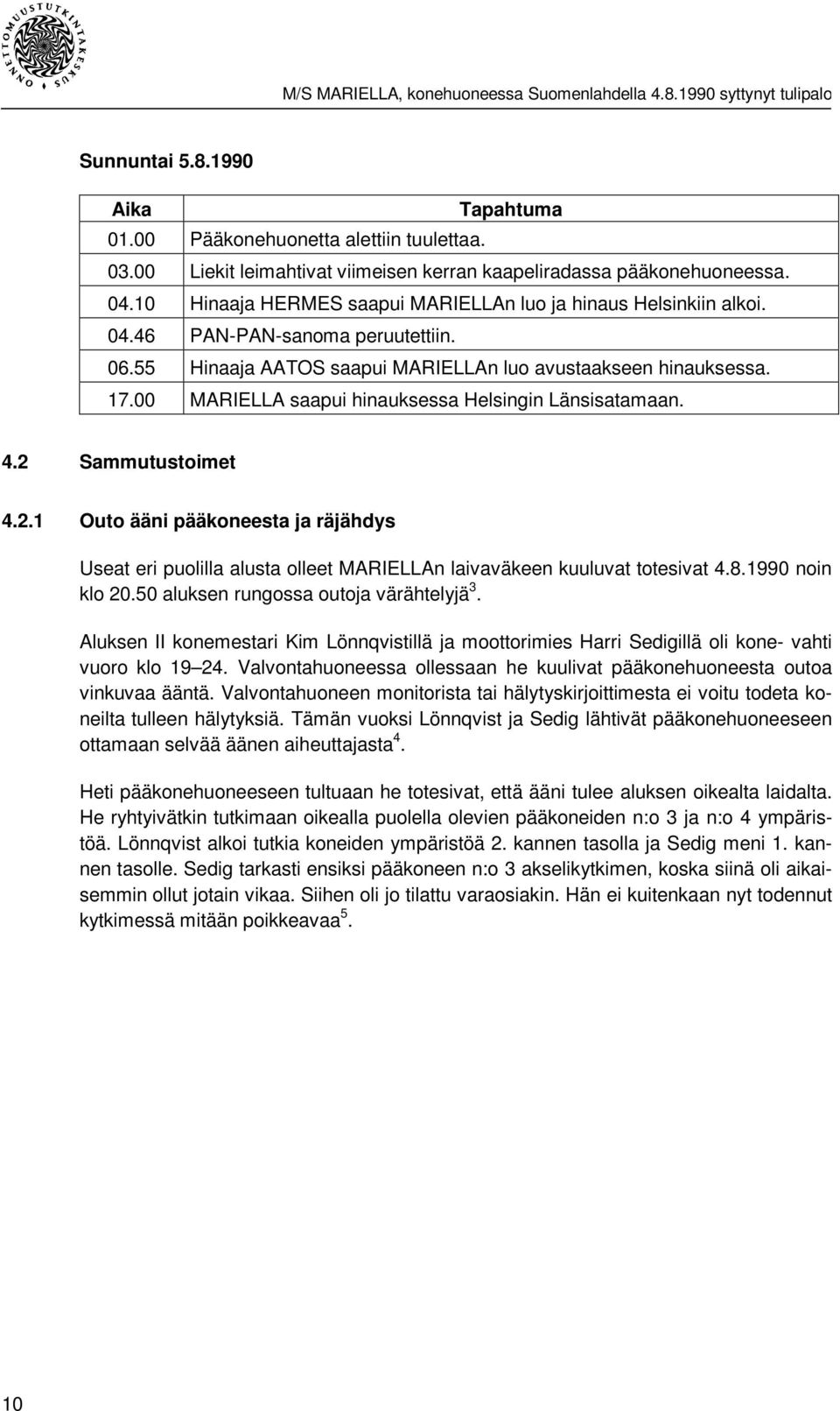 00 MARIELLA saapui hinauksessa Helsingin Länsisatamaan. 4.2 Sammutustoimet 4.2.1 Outo ääni pääkoneesta ja räjähdys Useat eri puolilla alusta olleet MARIELLAn laivaväkeen kuuluvat totesivat 4.8.