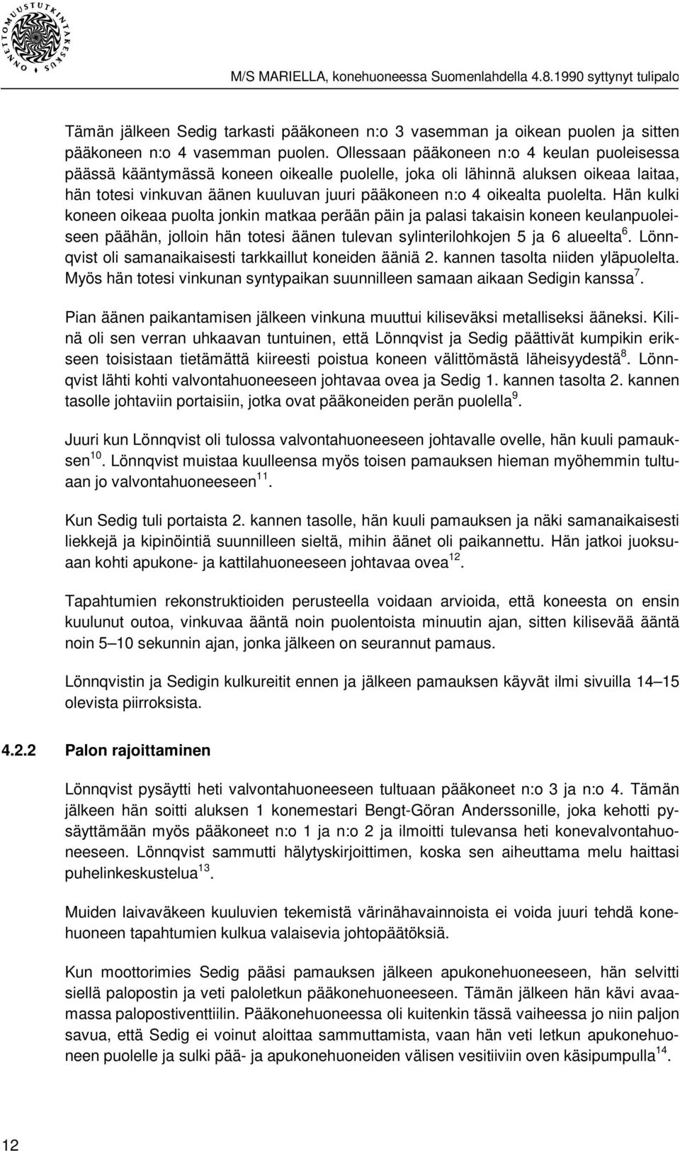 puolelta. Hän kulki koneen oikeaa puolta jonkin matkaa perään päin ja palasi takaisin koneen keulanpuoleiseen päähän, jolloin hän totesi äänen tulevan sylinterilohkojen 5 ja 6 alueelta 6.