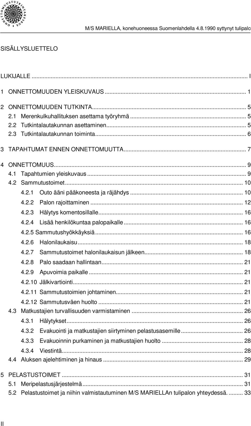 2.3 Hälytys komentosillalle... 16 4.2.4 Lisää henkilökuntaa palopaikalle... 16 4.2.5 Sammutushyökkäyksiä... 16 4.2.6 Halonilaukaisu... 18 4.2.7 Sammutustoimet halonilaukaisun jälkeen... 18 4.2.8 Palo saadaan hallintaan.