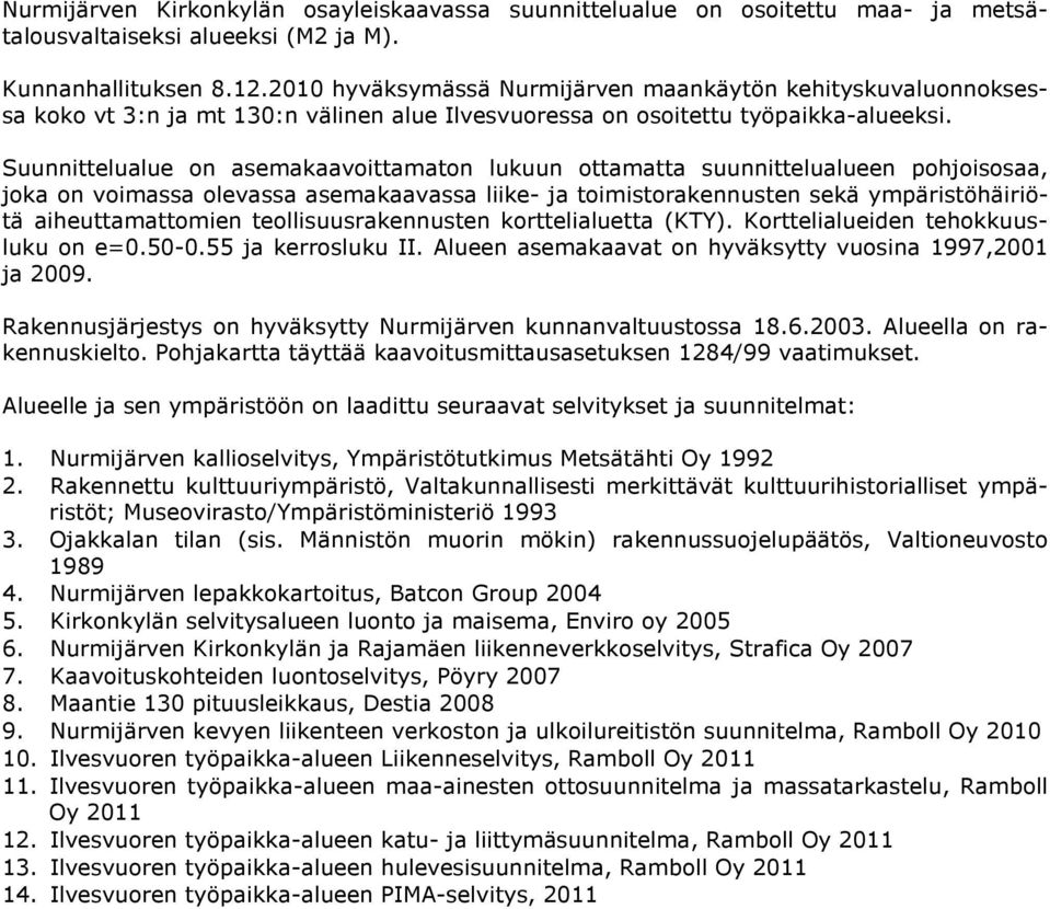 Suunnittelualue on asemakaavoittamaton lukuun ottamatta suunnittelualueen pohjoisosaa, joka on voimassa olevassa asemakaavassa liike- ja toimistorakennusten sekä ympäristöhäiriötä aiheuttamattomien