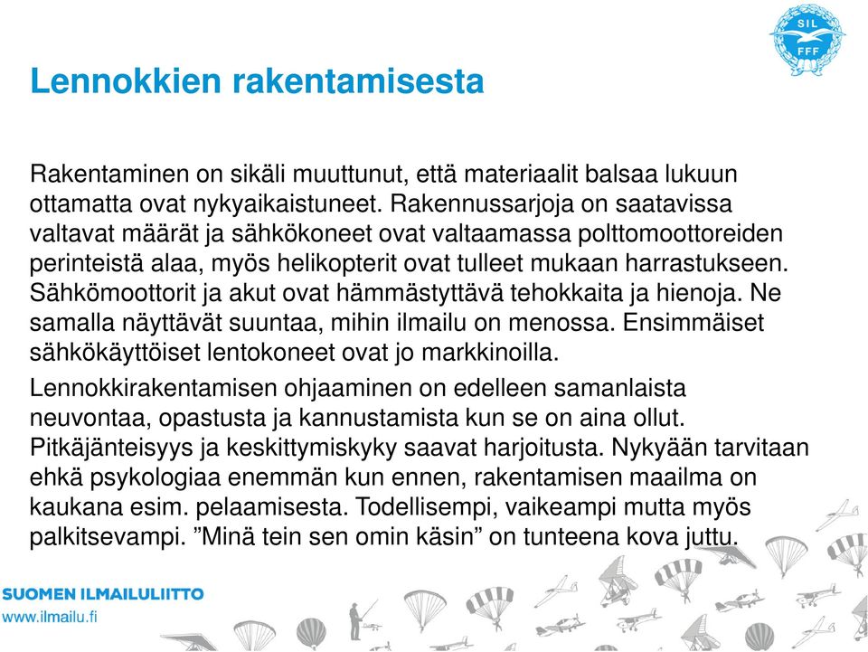 Sähkömoottorit ja akut ovat hämmästyttävä tehokkaita ja hienoja. Ne samalla näyttävät suuntaa, mihin ilmailu on menossa. Ensimmäiset sähkökäyttöiset lentokoneet ovat jo markkinoilla.