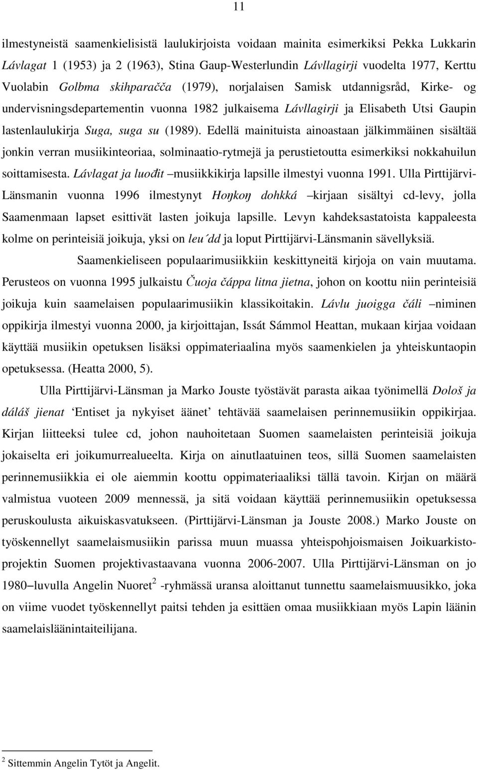 Edellä mainituista ainoastaan jälkimmäinen sisältää jonkin verran musiikinteoriaa, solminaatio-rytmejä ja perustietoutta esimerkiksi nokkahuilun soittamisesta.