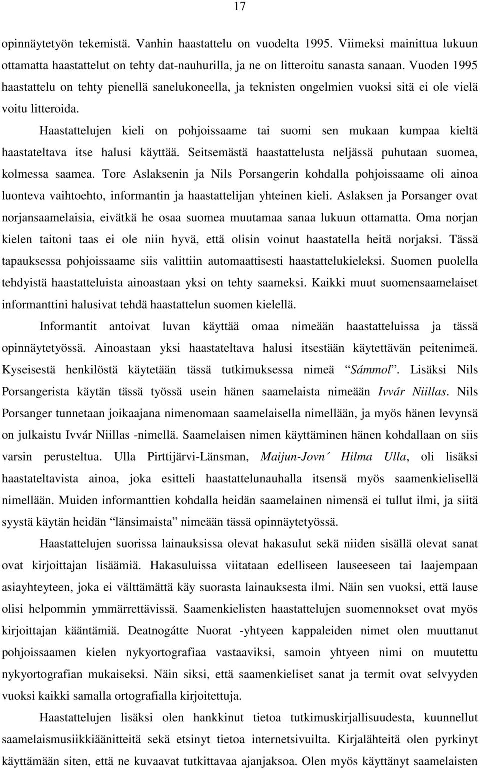 Haastattelujen kieli on pohjoissaame tai suomi sen mukaan kumpaa kieltä haastateltava itse halusi käyttää. Seitsemästä haastattelusta neljässä puhutaan suomea, kolmessa saamea.