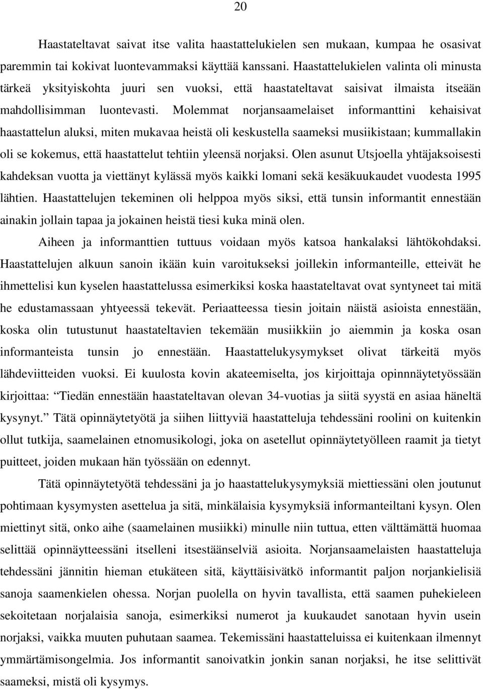 Molemmat norjansaamelaiset informanttini kehaisivat haastattelun aluksi, miten mukavaa heistä oli keskustella saameksi musiikistaan; kummallakin oli se kokemus, että haastattelut tehtiin yleensä