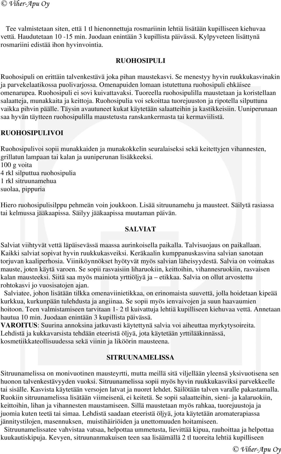 Se menestyy hyvin ruukkukasvinakin ja parvekelaatikossa puolivarjossa. Omenapuiden lomaan istutettuna ruohosipuli ehkäisee omenarupea. Ruohosipuli ei sovi kuivattavaksi.