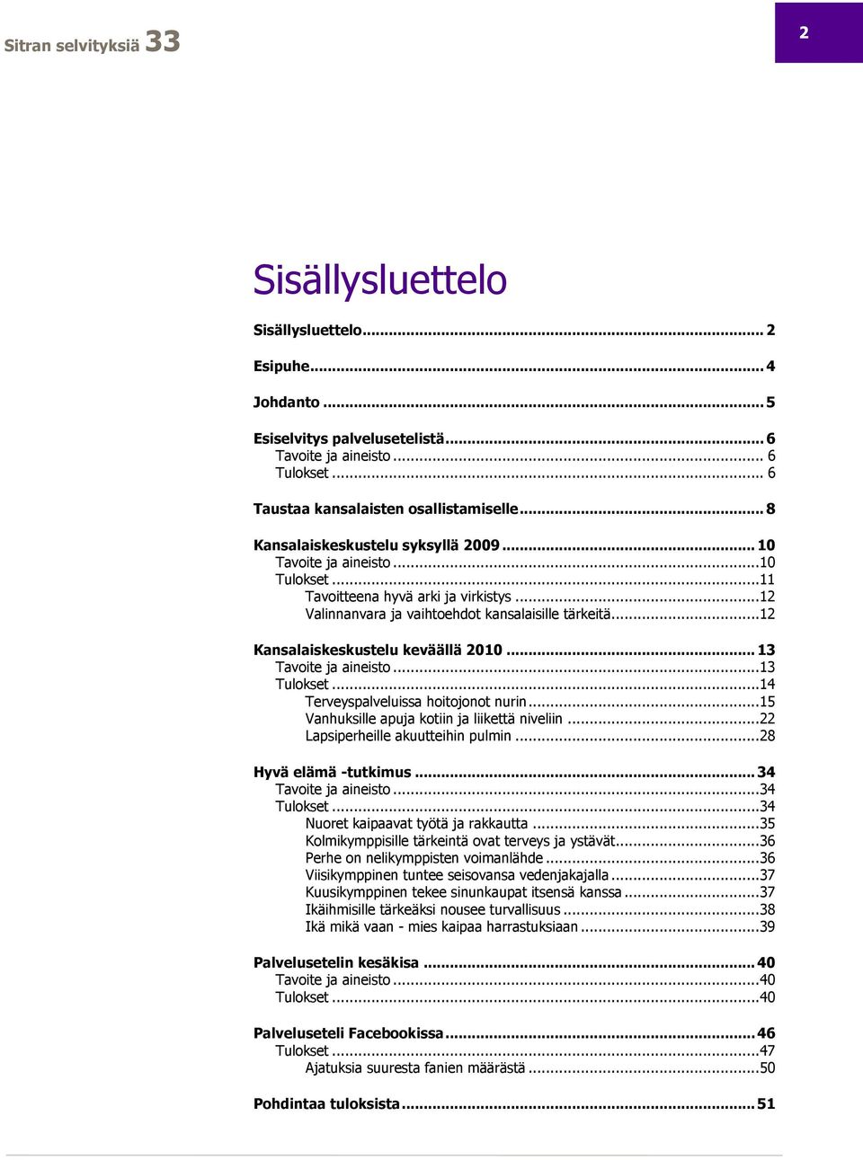 .. 12 Kansalaiskeskustelu keväällä 2010... 13 Tavoite ja aineisto... 13 Tulokset... 14 Terveyspalveluissa hoitojonot nurin... 15 Vanhuksille apuja kotiin ja liikettä niveliin.