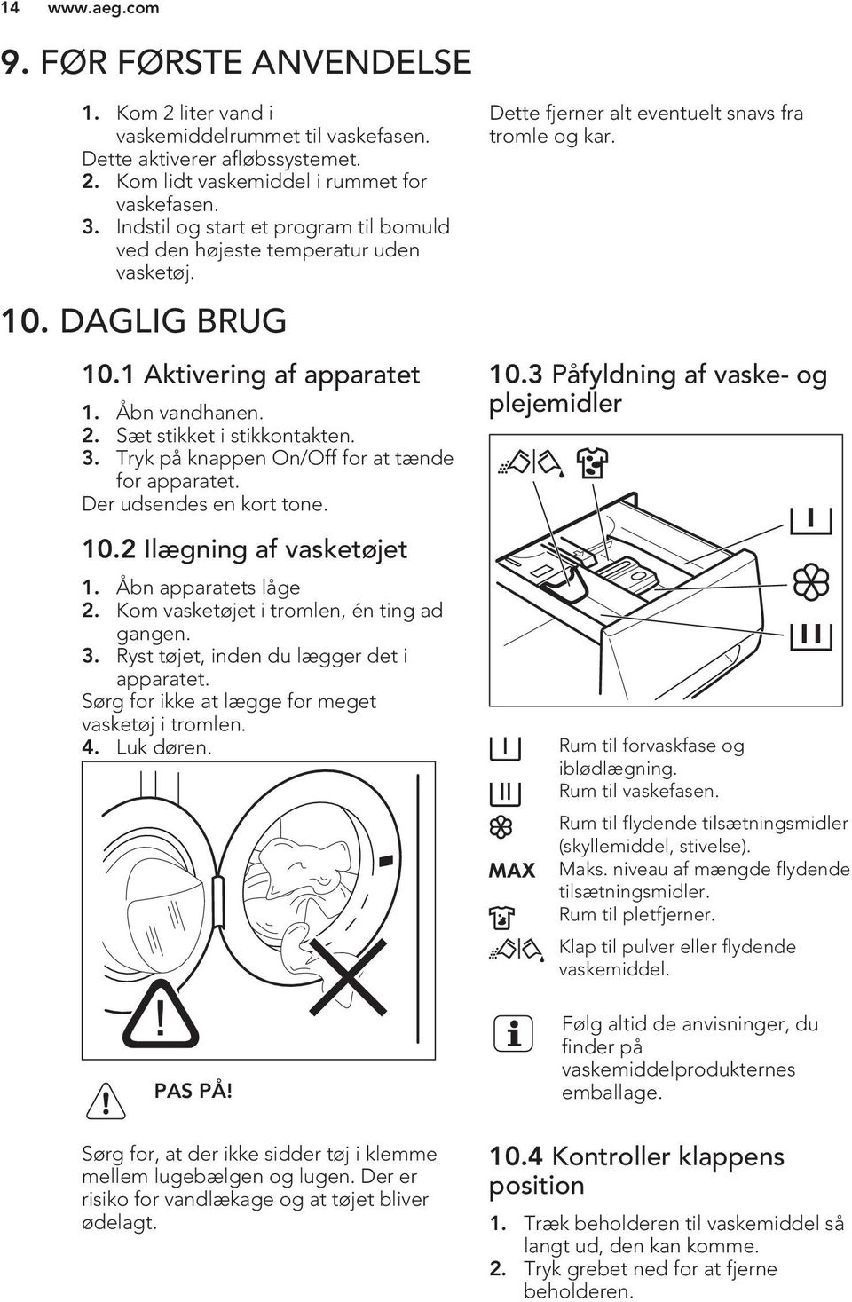 Tryk på knappen On/Off for at tænde for apparatet. Der udsendes en kort tone. 10.2 Ilægning af vasketøjet 1. Åbn apparatets låge 2. Kom vasketøjet i tromlen, én ting ad gangen. 3.