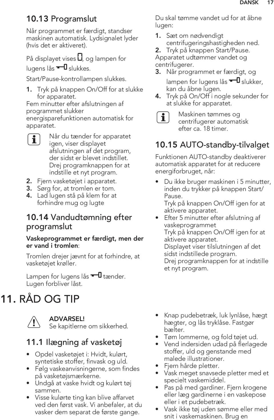 Når du tænder for apparatet igen, viser displayet afslutningen af det program, der sidst er blevet indstillet. Drej programknappen for at indstille et nyt program. 2. Fjern vasketøjet i apparatet. 3.