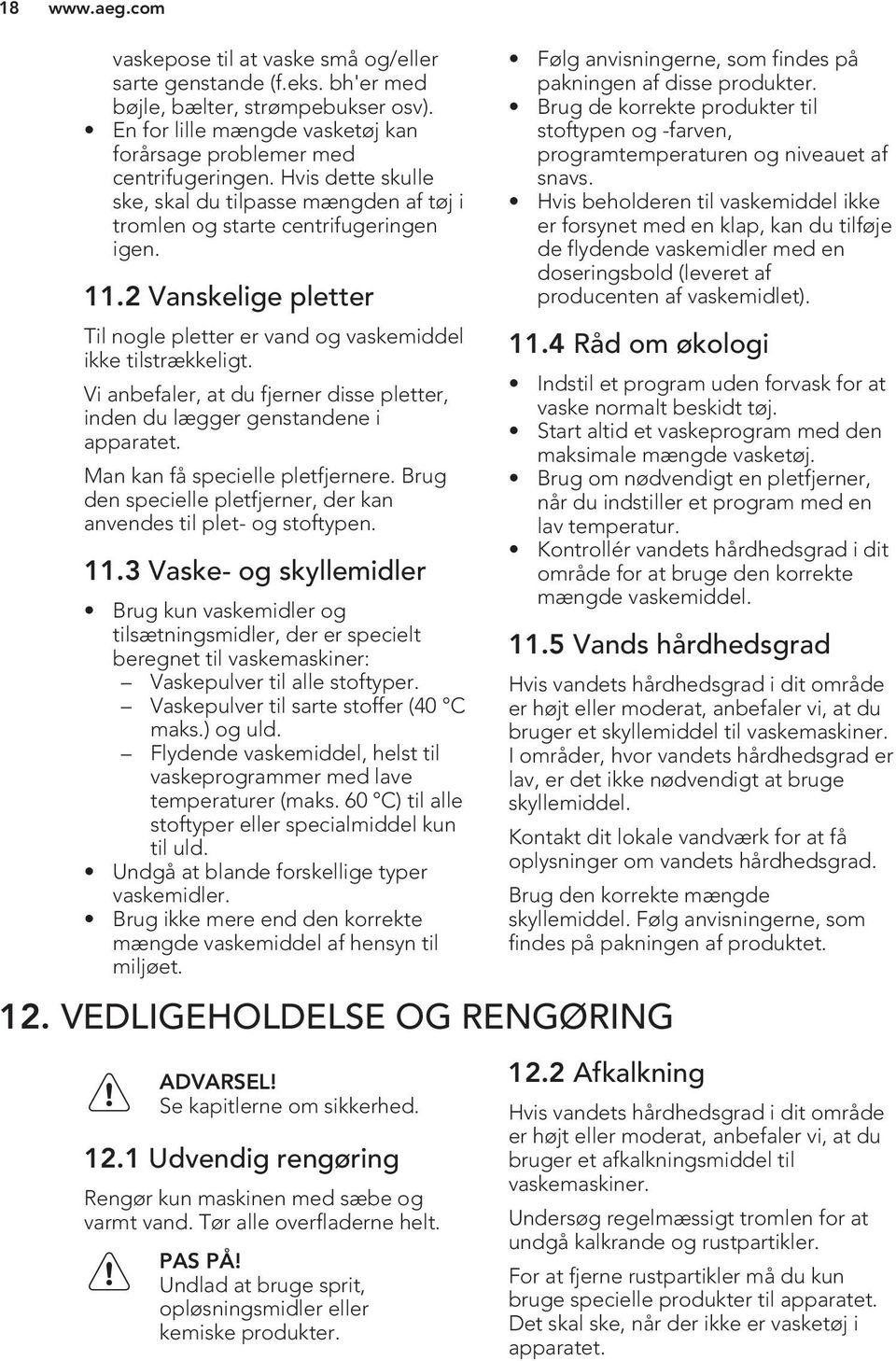 Vi anbefaler, at du fjerner disse pletter, inden du lægger genstandene i apparatet. Man kan få specielle pletfjernere. Brug den specielle pletfjerner, der kan anvendes til plet- og stoftypen. 11.