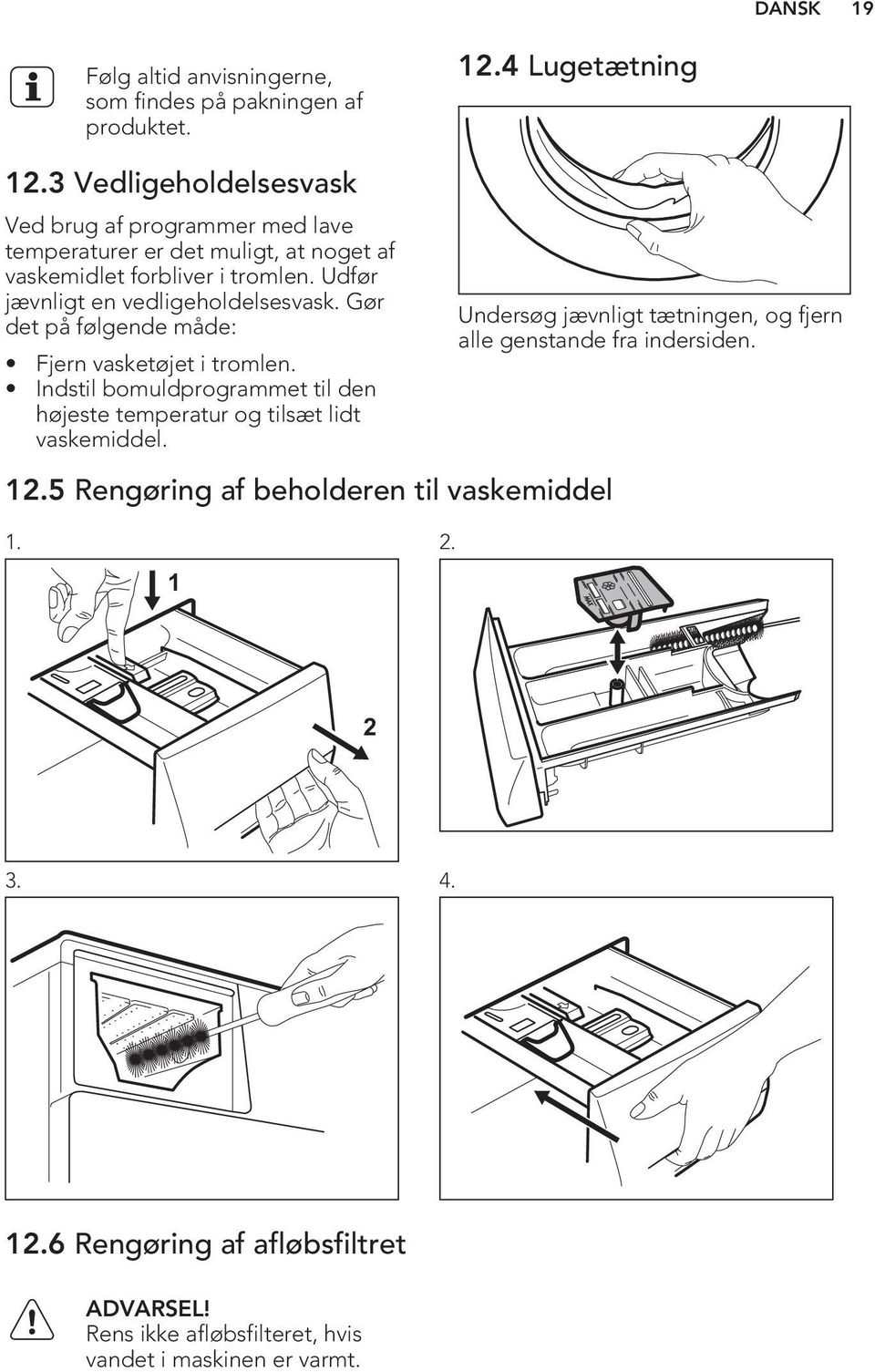 Udfør jævnligt en vedligeholdelsesvask. Gør det på følgende måde: Fjern vasketøjet i tromlen.