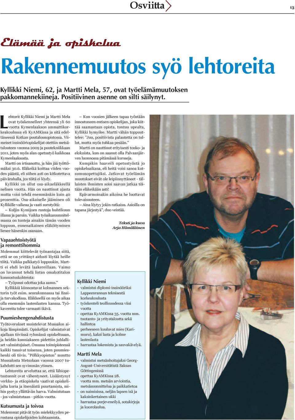 Viimeiset insinööriopiskelijat otettiin metsätalouteen vuonna 2009 ja puutekniikkaan 2011, joten myös alan opetustyö kaikkoaa Kymenlaaksosta. Martti on irtisanottu, ja hän jää työttömäksi 30.6.