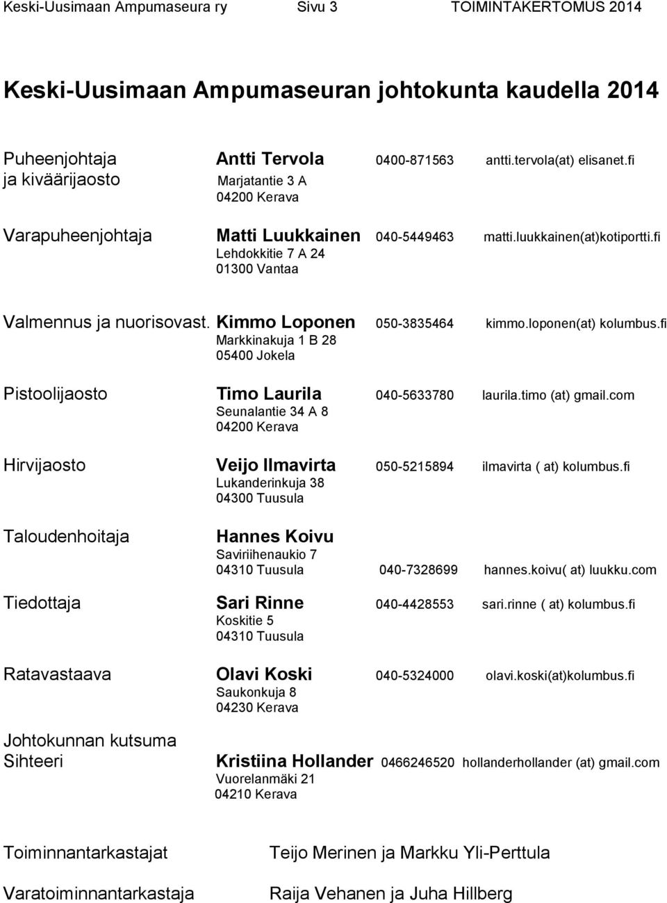 Kimmo Loponen 050-3835464 kimmo.loponen(at) kolumbus.fi Markkinakuja 1 B 28 05400 Jokela Pistoolijaosto Timo Laurila 040-5633780 laurila.timo (at) gmail.