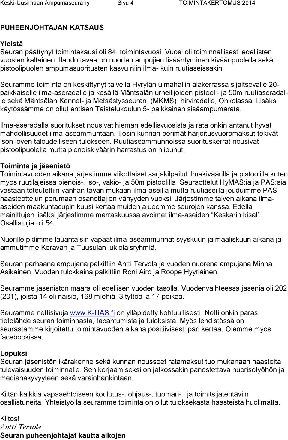 Seuramme toiminta on keskittynyt talvella Hyrylän uimahallin alakerrassa sijaitsevalle 20- paikkaiselle ilma-aseradalle ja kesällä Mäntsälän urheilijoiden pistooli- ja 50m ruutiaseradalle sekä