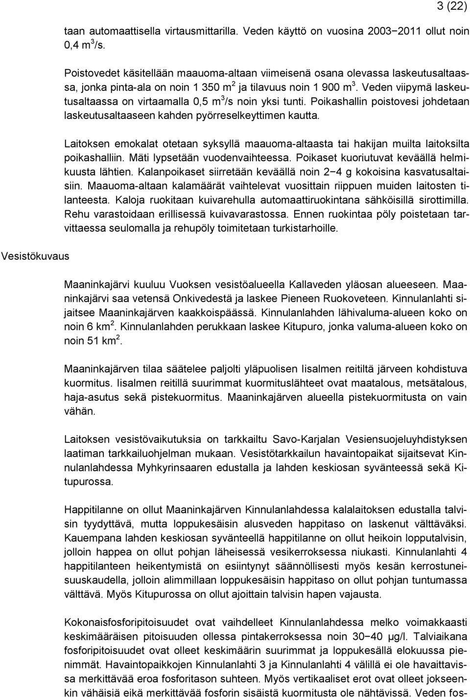 Veden viipymä laskeutusaltaassa on virtaamalla 0,5 m 3 /s noin yksi tunti. Poikashallin poistovesi johdetaan laskeutusaltaaseen kahden pyörreselkeyttimen kautta.