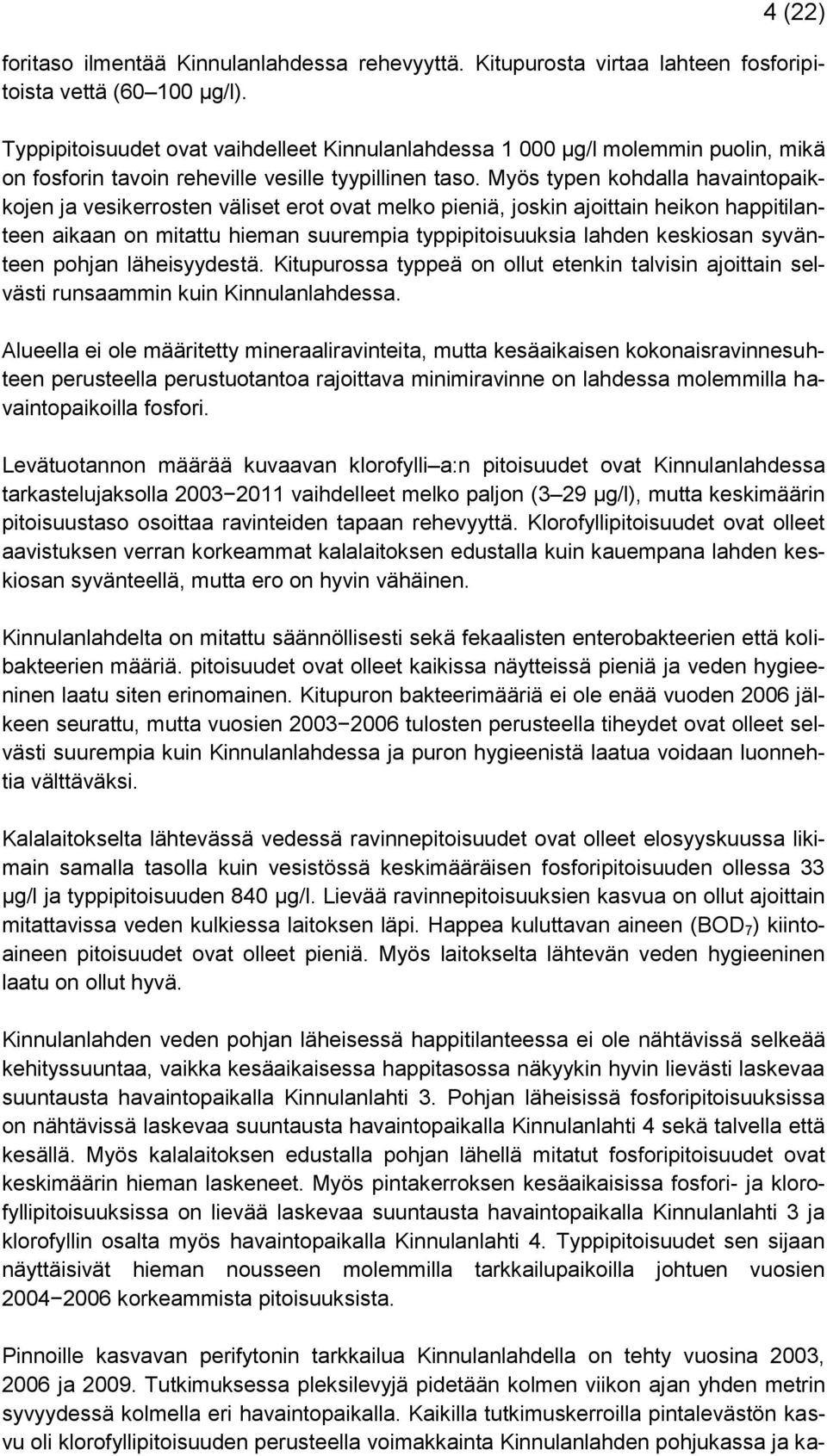 Myös typen kohdalla havaintopaikkojen ja vesikerrosten väliset erot ovat melko pieniä, joskin ajoittain heikon happitilanteen aikaan on mitattu hieman suurempia typpipitoisuuksia lahden keskiosan