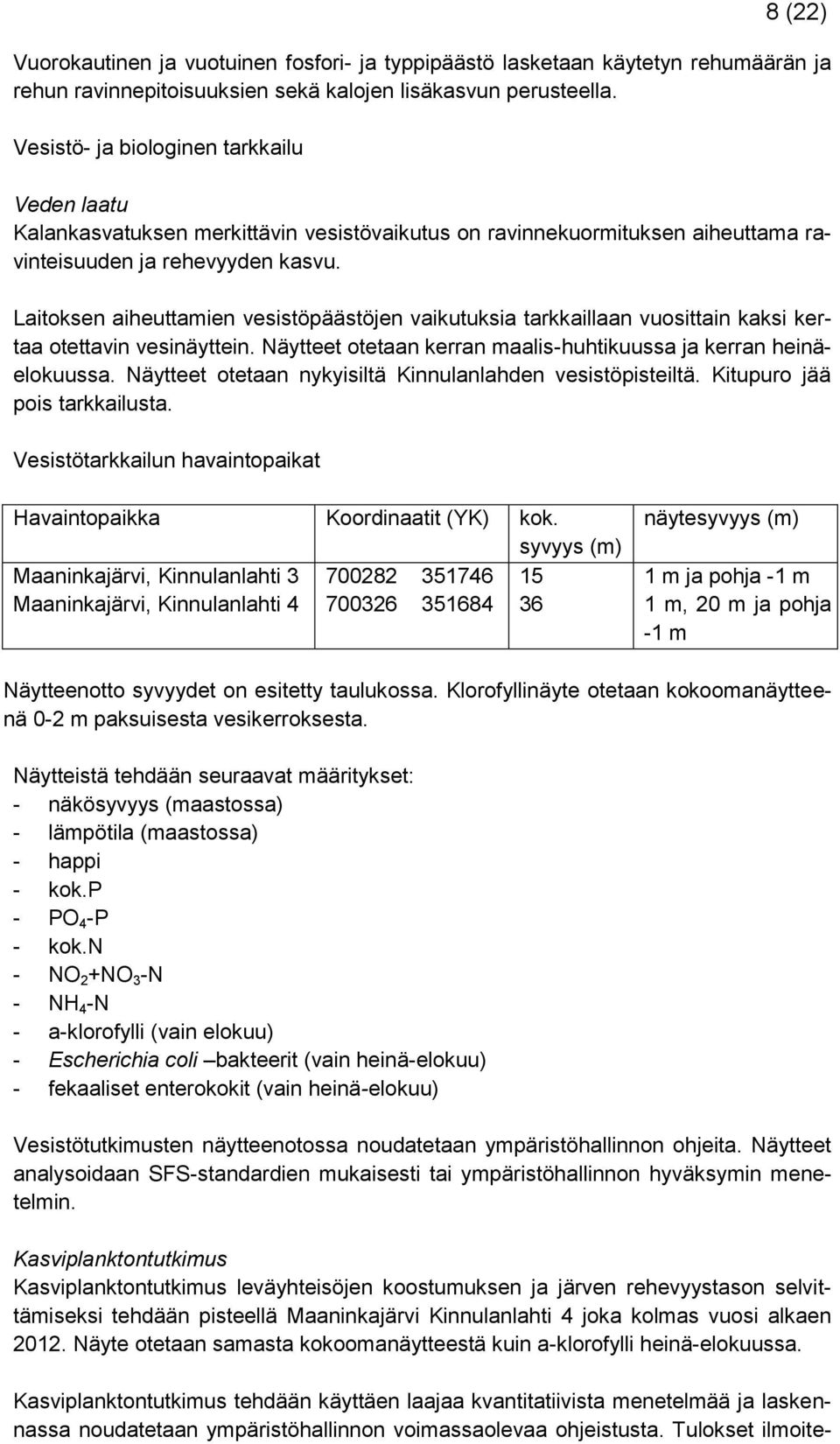 Laitoksen aiheuttamien vesistöpäästöjen vaikutuksia tarkkaillaan vuosittain kaksi kertaa otettavin vesinäyttein. Näytteet otetaan kerran maalis-huhtikuussa ja kerran heinäelokuussa.