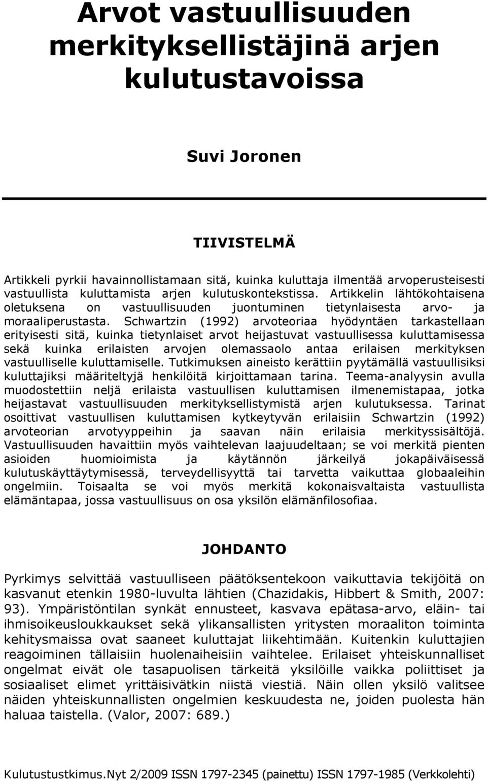 Schwartzin (1992) arvoteoriaa hyödyntäen tarkastellaan erityisesti sitä, kuinka tietynlaiset arvot heijastuvat vastuullisessa kuluttamisessa sekä kuinka erilaisten arvojen olemassaolo antaa erilaisen