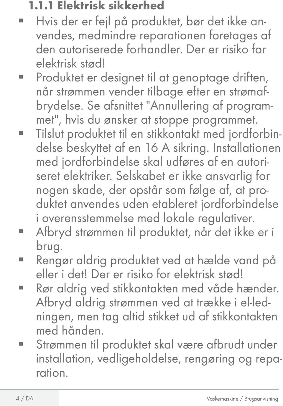 Tilslut produktet til en stikkontakt med jordforbindelse beskyttet af en 16 sikring. Installationen med jordforbindelse skal udføres af en autoriseret elektriker.