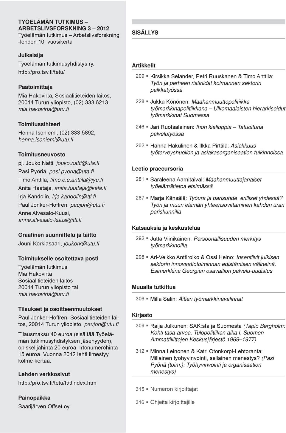 fi Toimitusneuvosto pj. Jouko Nätti, jouko.natti@uta.fi Pasi Pyöriä, pasi.pyoria@uta.fi Timo Anttila, timo.e.e.anttila@jyu.fi Anita Haataja, anita.haataja@kela.fi Irja Kandolin, irja.kandolin@ttl.