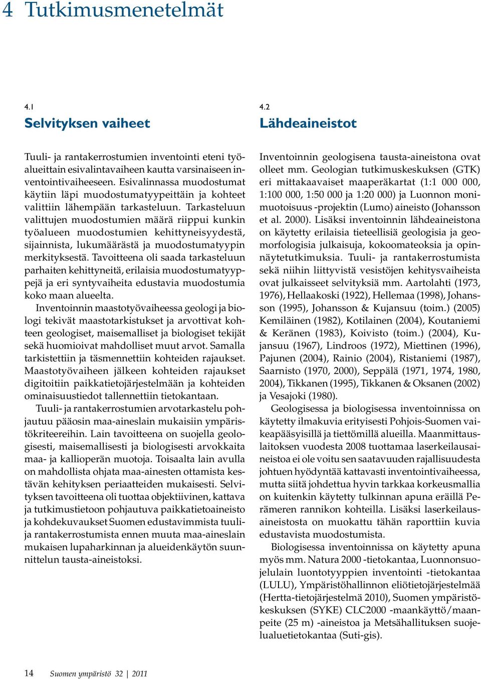 Tarkasteluun valittujen muodostumien määrä riippui kunkin työalueen muodostumien kehittyneisyydestä, sijainnista, lukumäärästä ja muodostumatyypin merkityksestä.