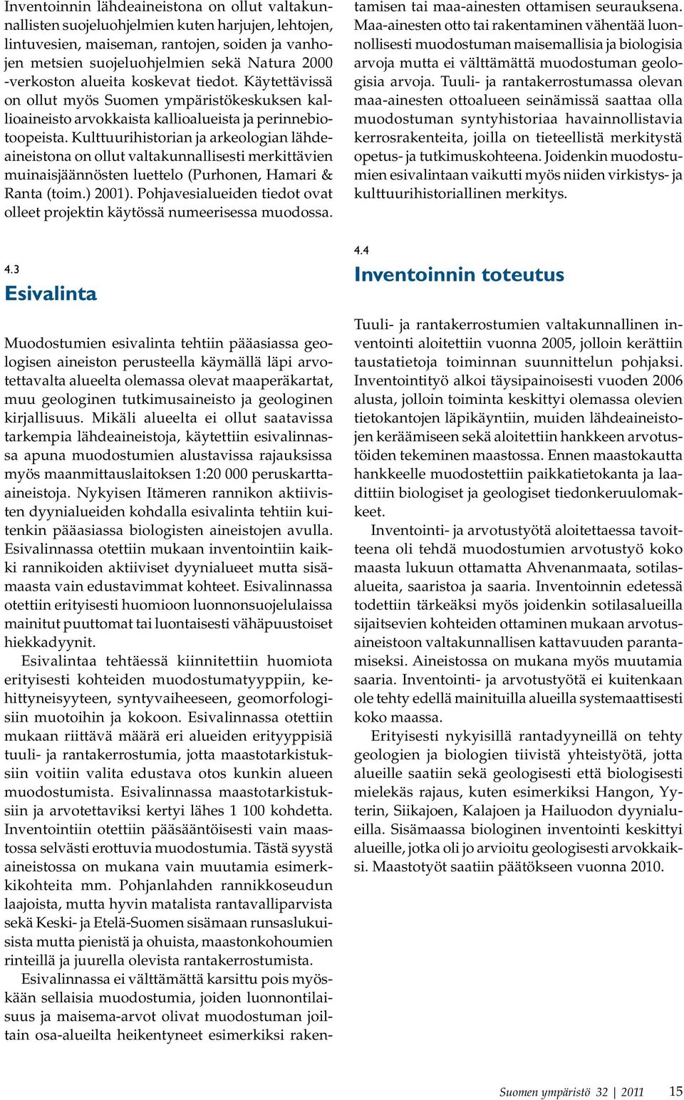 Kulttuurihistorian ja arkeologian lähdeaineistona on ollut valtakunnallisesti merkittävien muinaisjäännösten luettelo (Purhonen, Hamari & Ranta (toim.) 2001).