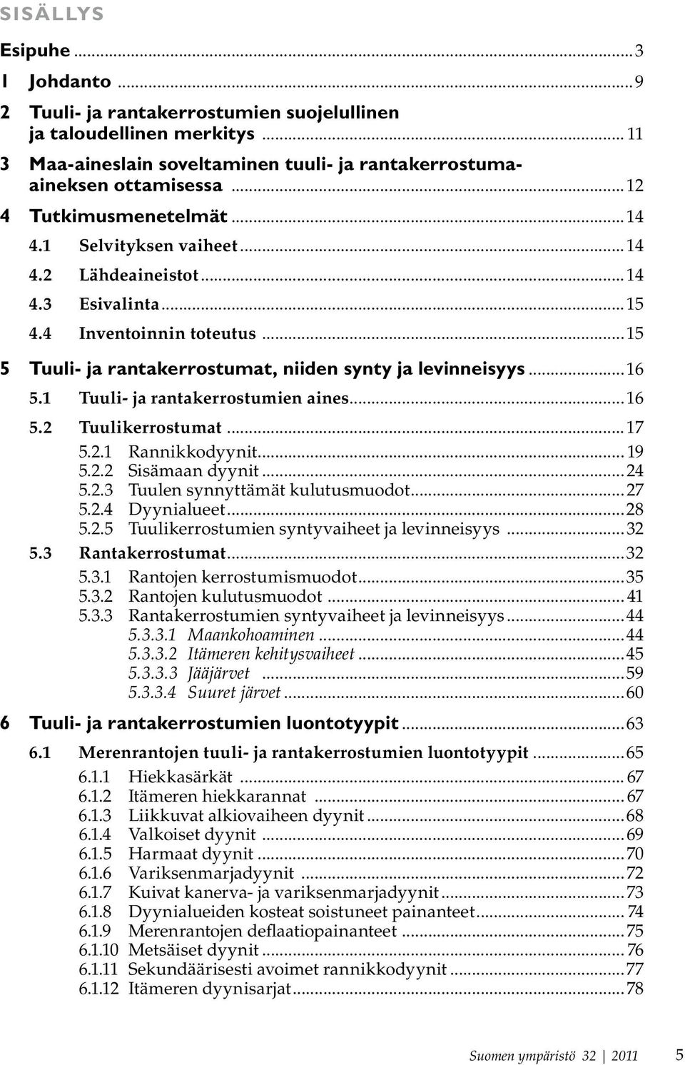 1 Tuuli- ja rantakerrostumien aines...16 5.2 Tuulikerrostumat...17 5.2.1 Rannikkodyynit... 19 5.2.2 Sisämaan dyynit... 24 5.2.3 Tuulen synnyttämät kulutusmuodot...27 5.2.4 Dyynialueet...28 5.2.5 Tuulikerrostumien syntyvaiheet ja levinneisyys.