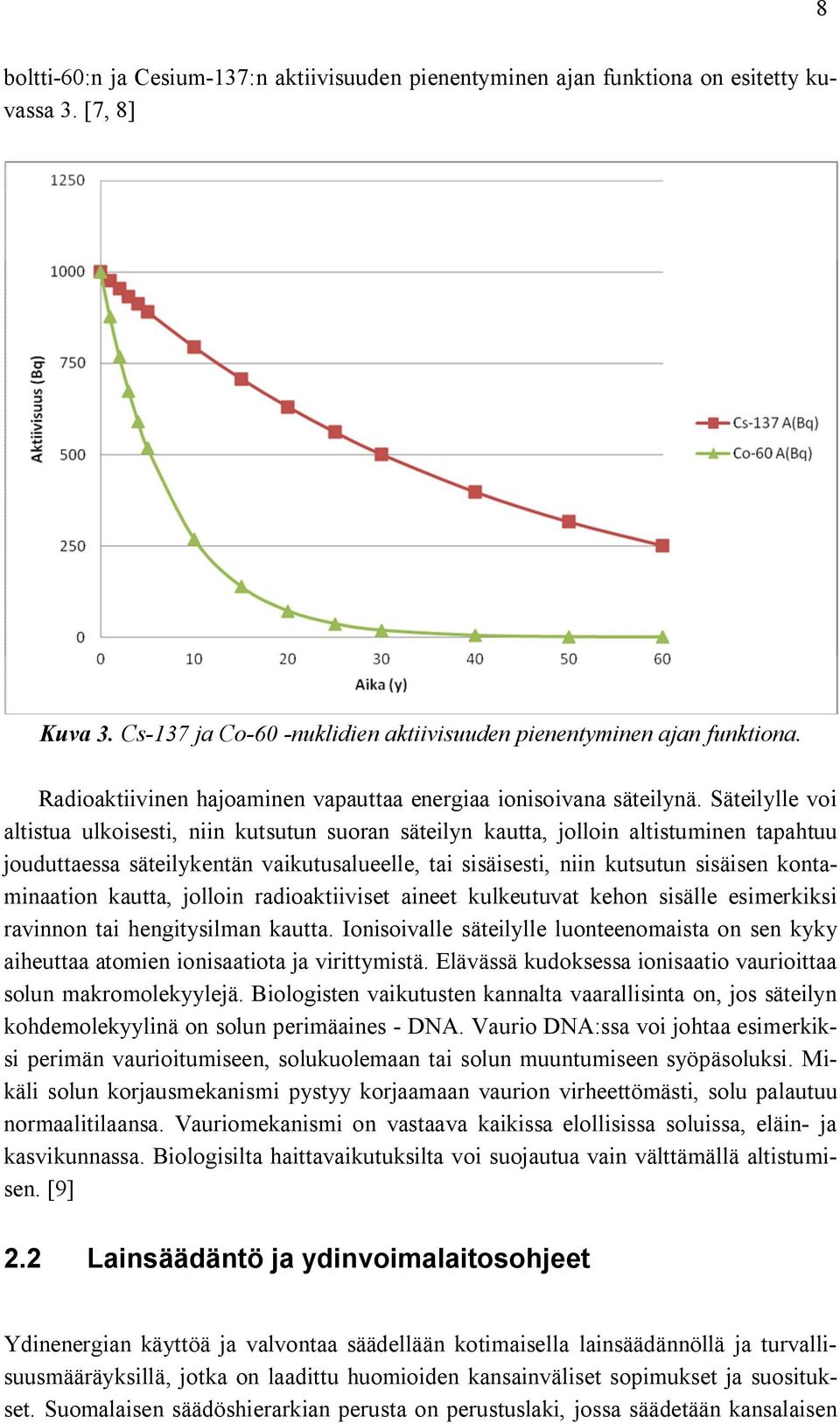 Säteilylle voi altistua ulkoisesti, niin kutsutun suoran säteilyn kautta, jolloin altistuminen tapahtuu jouduttaessa säteilykentän vaikutusalueelle, tai sisäisesti, niin kutsutun sisäisen