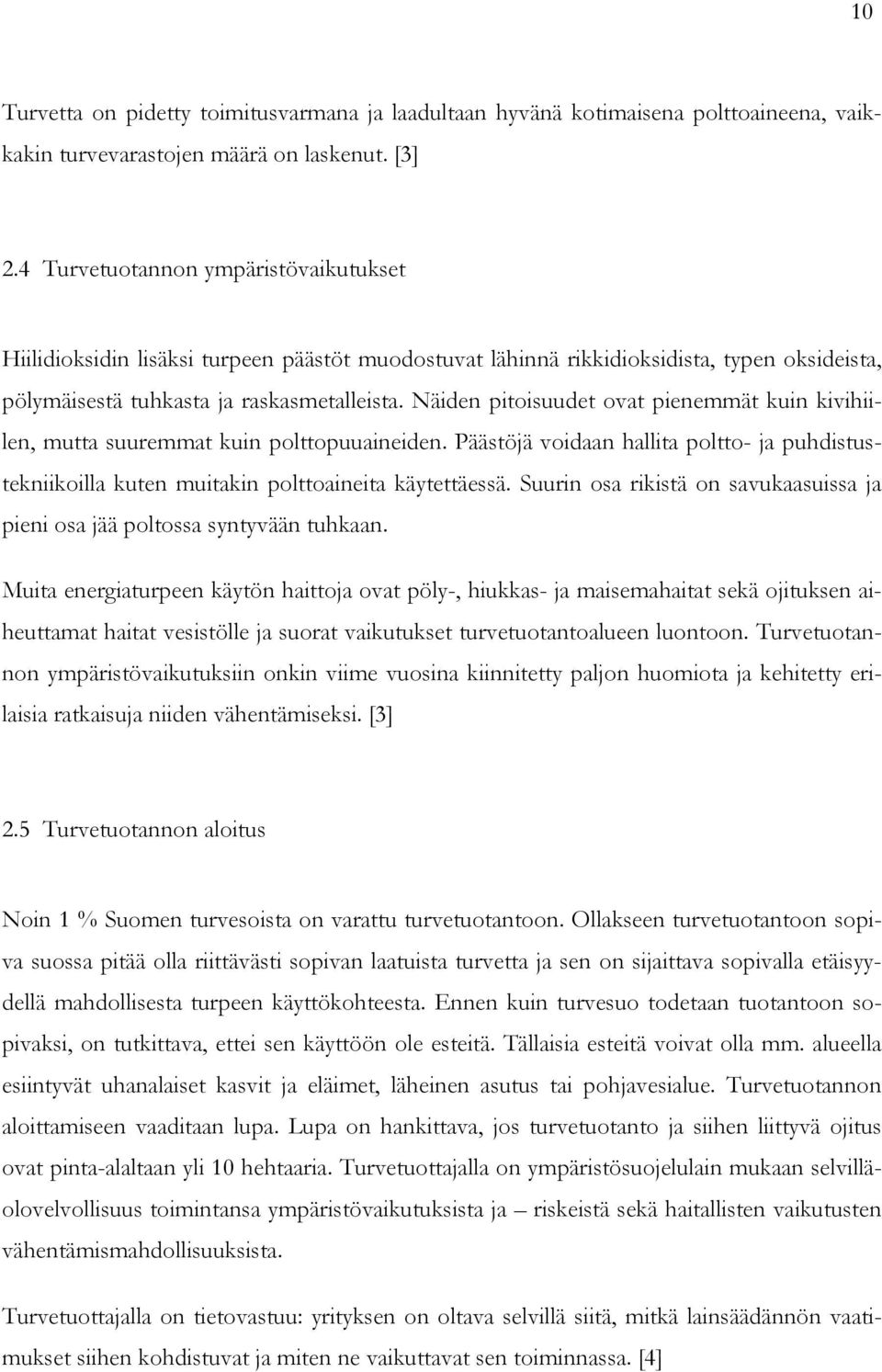 Näiden pitoisuudet ovat pienemmät kuin kivihiilen, mutta suuremmat kuin polttopuuaineiden. Päästöjä voidaan hallita poltto- ja puhdistustekniikoilla kuten muitakin polttoaineita käytettäessä.