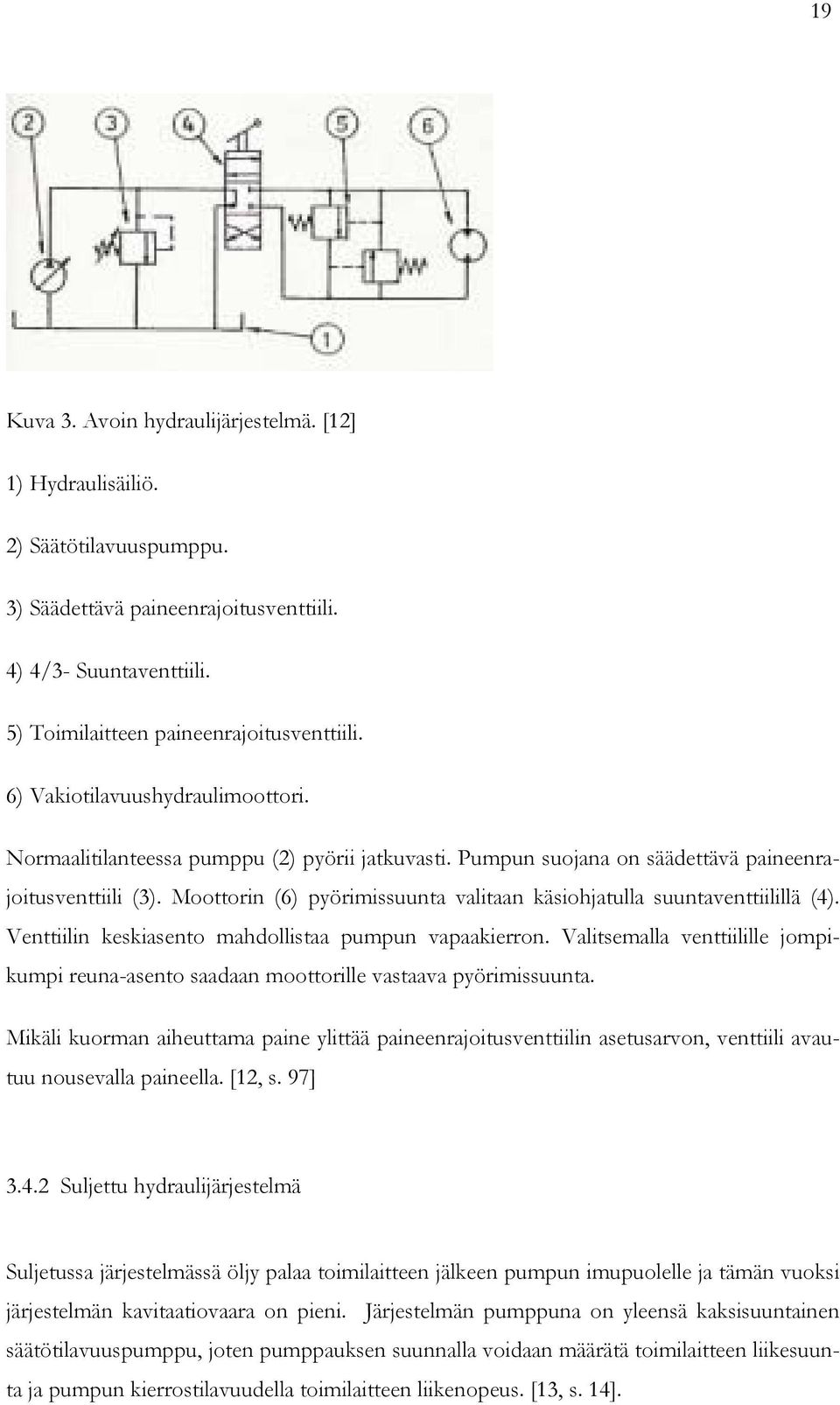 Moottorin (6) pyörimissuunta valitaan käsiohjatulla suuntaventtiilillä (4). Venttiilin keskiasento mahdollistaa pumpun vapaakierron.