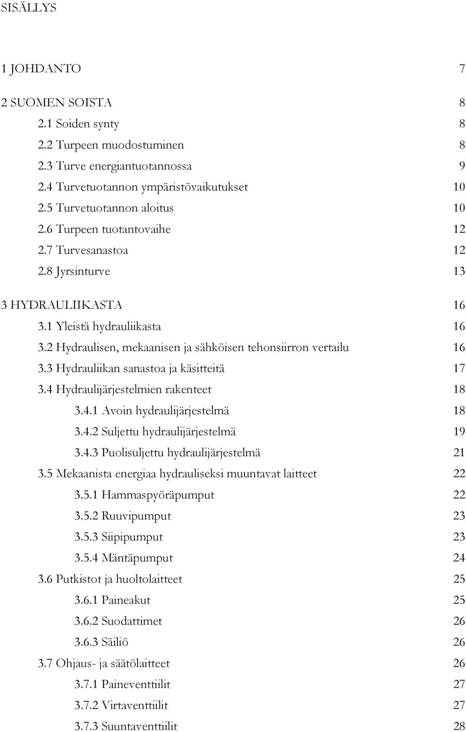 3 Hydrauliikan sanastoa ja käsitteitä 17 3.4 Hydraulijärjestelmien rakenteet 18 3.4.1 Avoin hydraulijärjestelmä 18 3.4.2 Suljettu hydraulijärjestelmä 19 3.4.3 Puolisuljettu hydraulijärjestelmä 21 3.