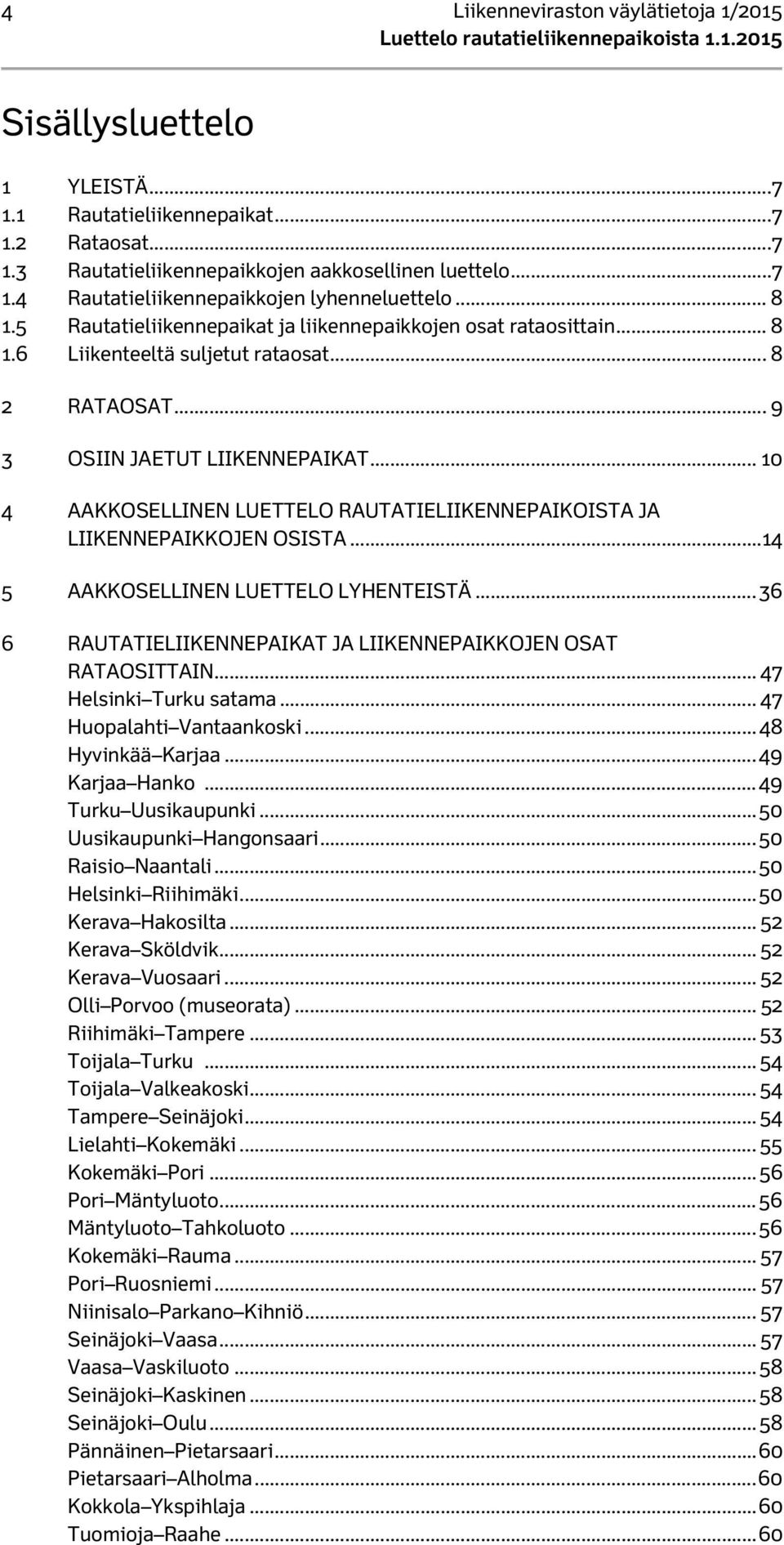 .. 10 4 AAKKOSELLINEN LUETTELO RAUTATIELIIKENNEPAIKOISTA JA LIIKENNEPAIKKOJEN OSISTA...14 5 AAKKOSELLINEN LUETTELO LYHENTEISTÄ... 36 6 RAUTATIELIIKENNEPAIKAT JA LIIKENNEPAIKKOJEN OSAT RATAOSITTAIN.