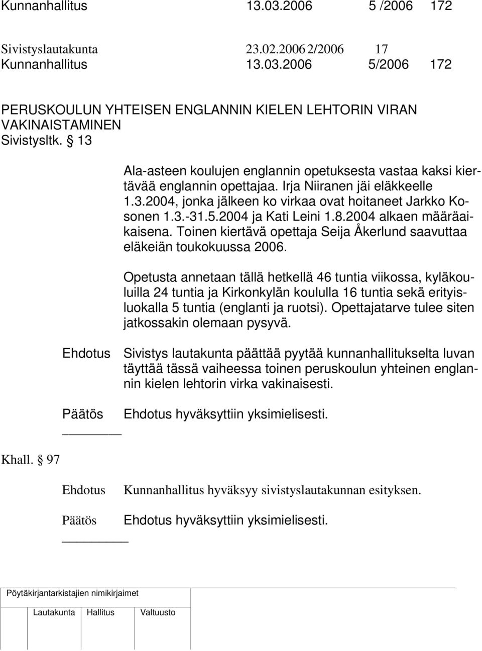 5.2004 ja Kati Leini 1.8.2004 alkaen määräaikaisena. Toinen kiertävä opettaja Seija Åkerlund saavuttaa eläkeiän toukokuussa 2006.