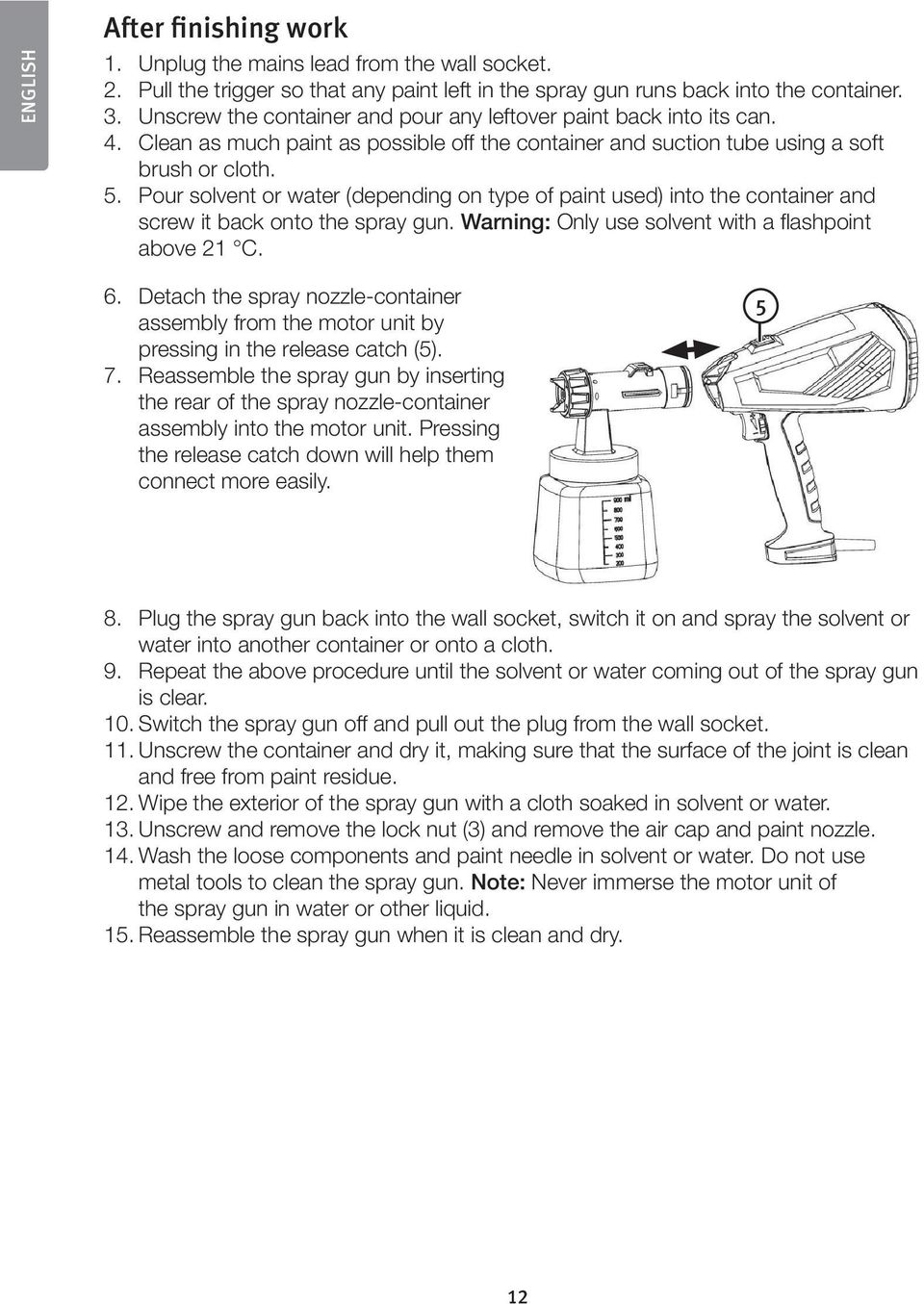 Pour solvent or water (depending on type of paint used) into the container and screw it back onto the spray gun. Warning: Only use solvent with a flashpoint above 21 C. 6.