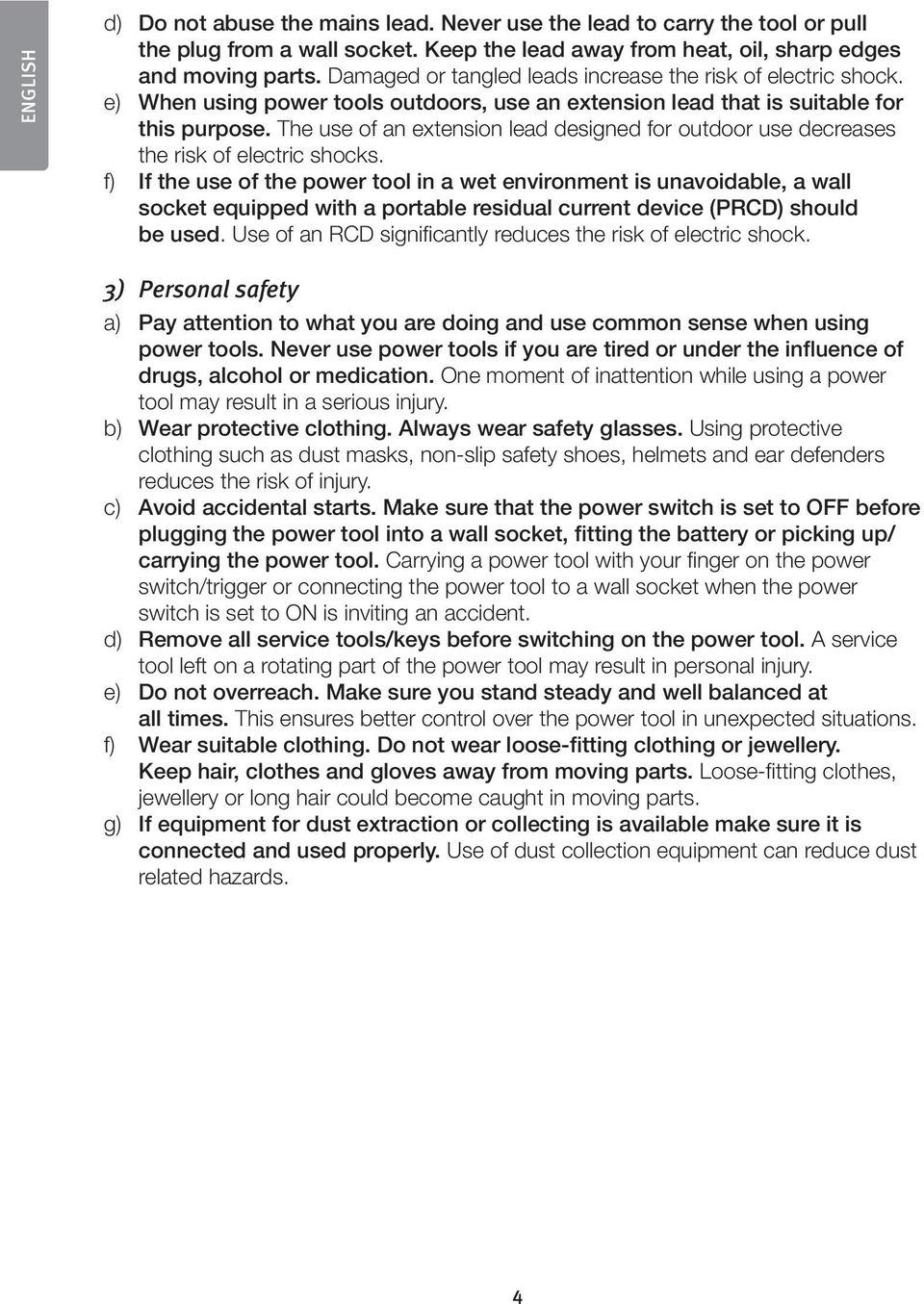 The use of an extension lead designed for outdoor use decreases the risk of electric shocks.